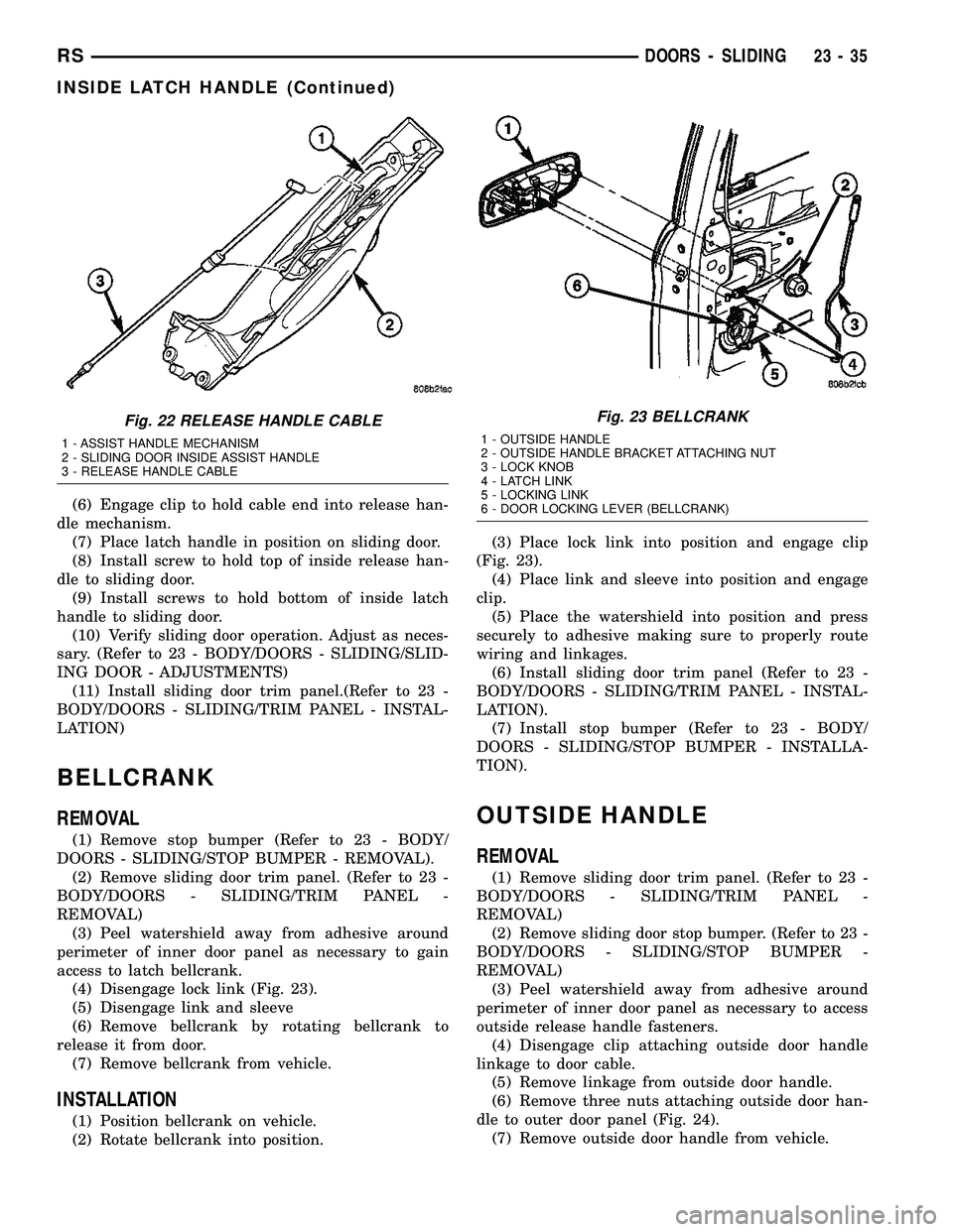 CHRYSLER CARAVAN 2005 Service Manual (6) Engage clip to hold cable end into release han-
dle mechanism.
(7) Place latch handle in position on sliding door.
(8) Install screw to hold top of inside release han-
dle to sliding door.
(9) Ins CHRYSLER CARAVAN 2005 Service Manual (6) Engage clip to hold cable end into release han-
dle mechanism.
(7) Place latch handle in position on sliding door.
(8) Install screw to hold top of inside release han-
dle to sliding door.
(9) Ins