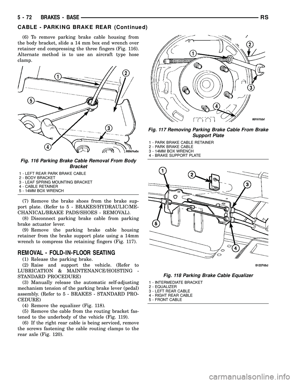CHRYSLER CARAVAN 2005 Service Manual (6) To remove parking brake cable housing from
the body bracket, slide a 14 mm box end wrench over
retainer end compressing the three fingers (Fig. 116).
Alternate method is to use an aircraft type ho CHRYSLER CARAVAN 2005 Service Manual (6) To remove parking brake cable housing from
the body bracket, slide a 14 mm box end wrench over
retainer end compressing the three fingers (Fig. 116).
Alternate method is to use an aircraft type ho