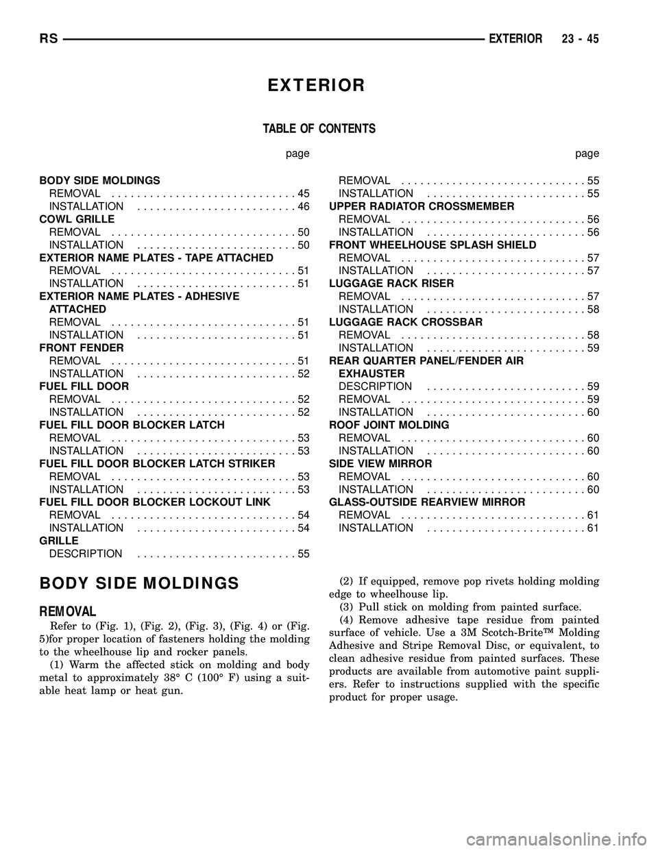 CHRYSLER CARAVAN 2005 Service Manual EXTERIOR
TABLE OF CONTENTS
page page
BODY SIDE MOLDINGS
REMOVAL.............................45
INSTALLATION.........................46
COWL GRILLE
REMOVAL.............................50
INSTALLATION.. CHRYSLER CARAVAN 2005 Service Manual EXTERIOR
TABLE OF CONTENTS
page page
BODY SIDE MOLDINGS
REMOVAL.............................45
INSTALLATION.........................46
COWL GRILLE
REMOVAL.............................50
INSTALLATION..