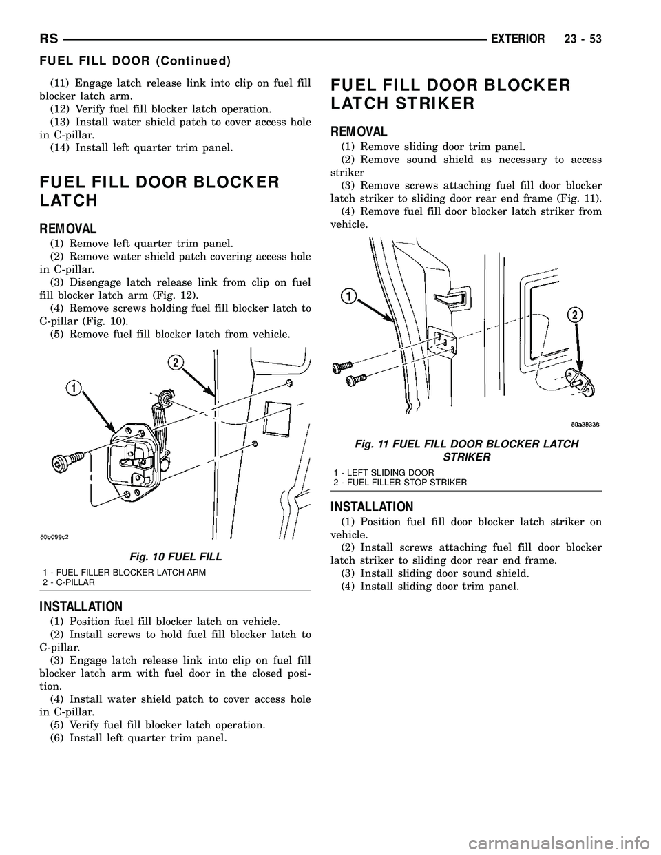 CHRYSLER CARAVAN 2005 Service Manual (11) Engage latch release link into clip on fuel fill
blocker latch arm.
(12) Verify fuel fill blocker latch operation.
(13) Install water shield patch to cover access hole
in C-pillar.
(14) Install l CHRYSLER CARAVAN 2005 Service Manual (11) Engage latch release link into clip on fuel fill
blocker latch arm.
(12) Verify fuel fill blocker latch operation.
(13) Install water shield patch to cover access hole
in C-pillar.
(14) Install l