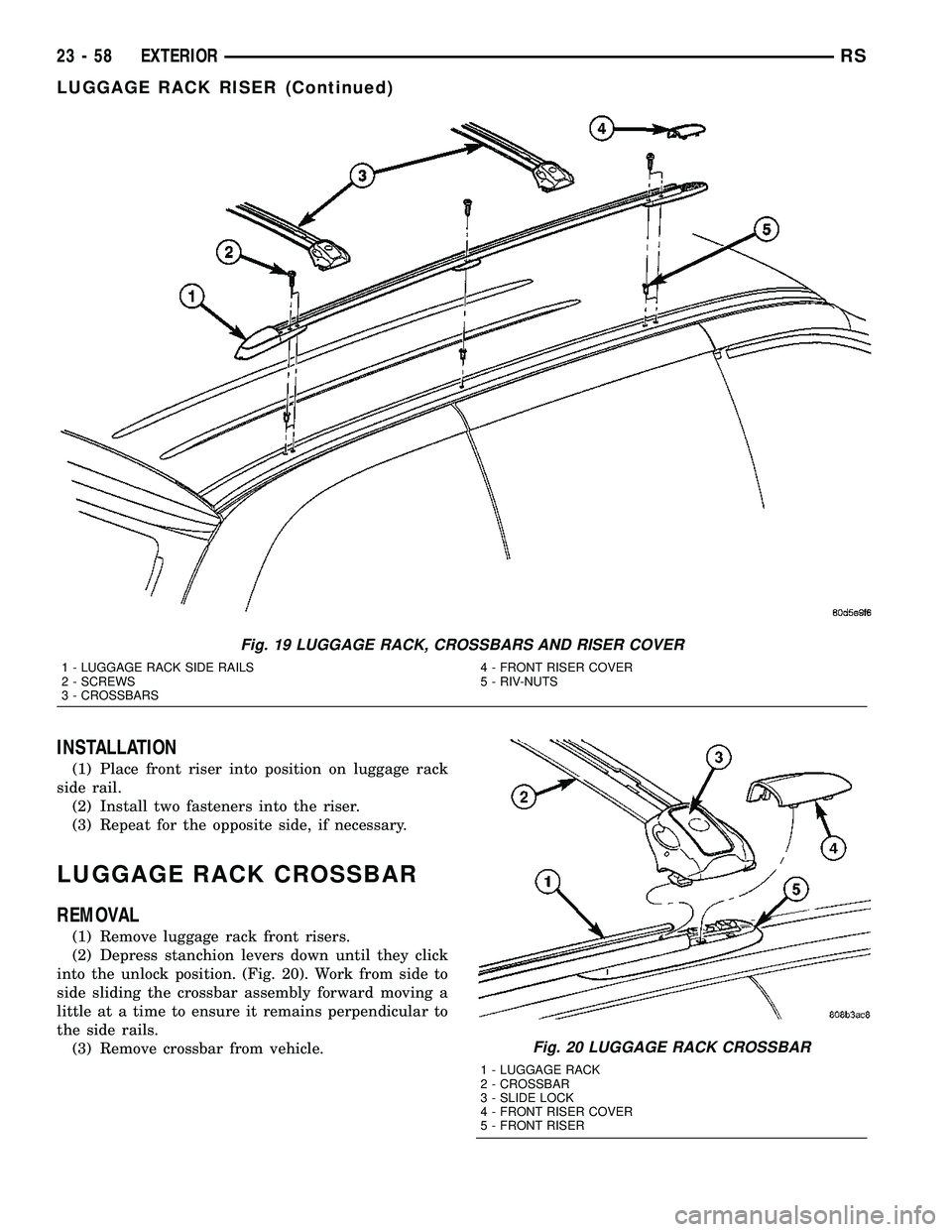 CHRYSLER CARAVAN 2005 Service Manual INSTALLATION
(1) Place front riser into position on luggage rack
side rail.
(2) Install two fasteners into the riser.
(3) Repeat for the opposite side, if necessary.
LUGGAGE RACK CROSSBAR
REMOVAL
(1) CHRYSLER CARAVAN 2005 Service Manual INSTALLATION
(1) Place front riser into position on luggage rack
side rail.
(2) Install two fasteners into the riser.
(3) Repeat for the opposite side, if necessary.
LUGGAGE RACK CROSSBAR
REMOVAL
(1)