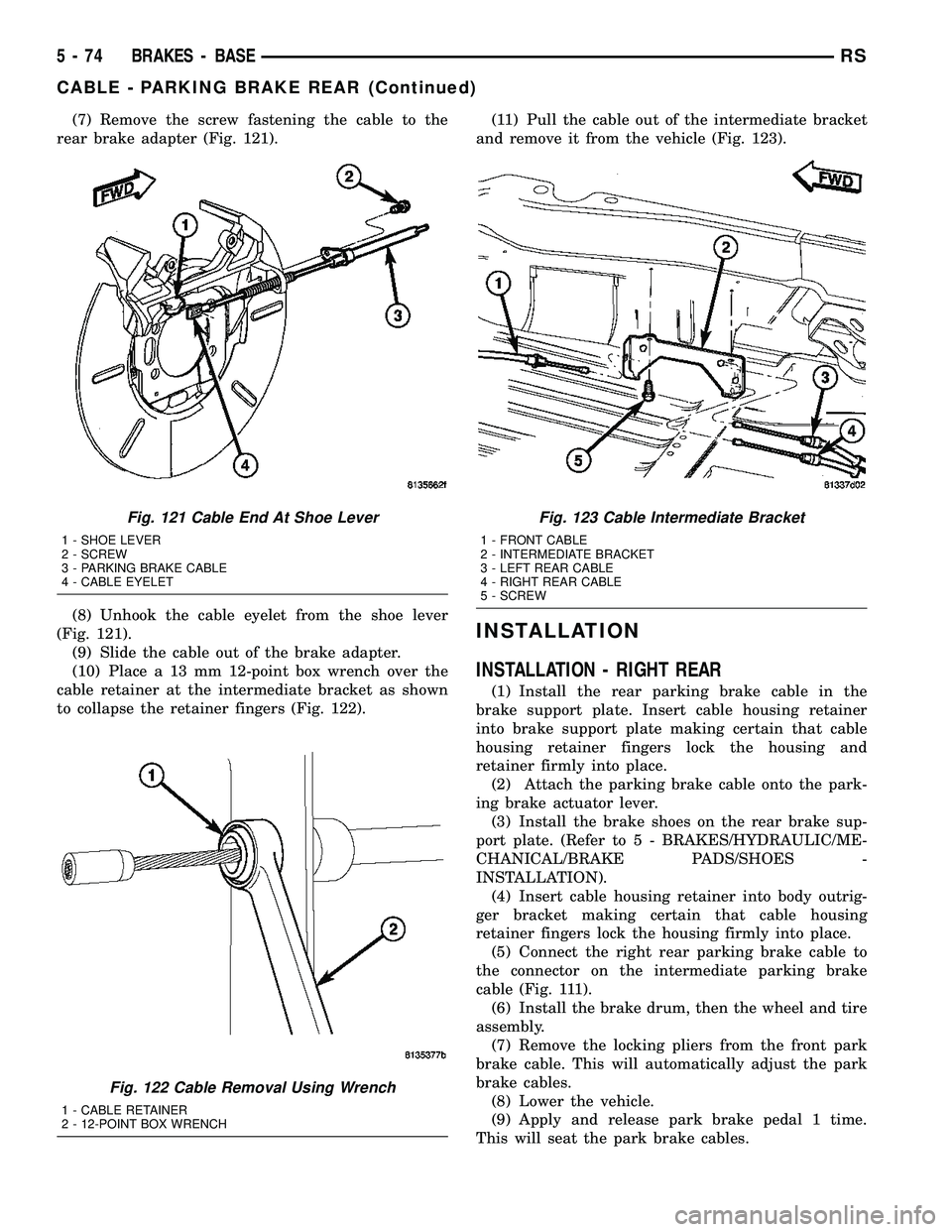 CHRYSLER CARAVAN 2005 Service Manual (7) Remove the screw fastening the cable to the
rear brake adapter (Fig. 121).
(8) Unhook the cable eyelet from the shoe lever
(Fig. 121).
(9) Slide the cable out of the brake adapter.
(10) Place a 13 CHRYSLER CARAVAN 2005 Service Manual (7) Remove the screw fastening the cable to the
rear brake adapter (Fig. 121).
(8) Unhook the cable eyelet from the shoe lever
(Fig. 121).
(9) Slide the cable out of the brake adapter.
(10) Place a 13