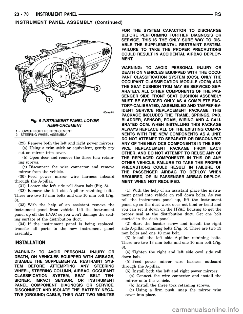 CHRYSLER CARAVAN 2005 Service Manual (29) Remove both the left and right power mirrors:
(a) Using a trim stick or equivalent, gently pry
out on mirror trim cover.
(b) Open door and remove the three torx retain-
ing screws.
(c) Disconnect CHRYSLER CARAVAN 2005 Service Manual (29) Remove both the left and right power mirrors:
(a) Using a trim stick or equivalent, gently pry
out on mirror trim cover.
(b) Open door and remove the three torx retain-
ing screws.
(c) Disconnect
