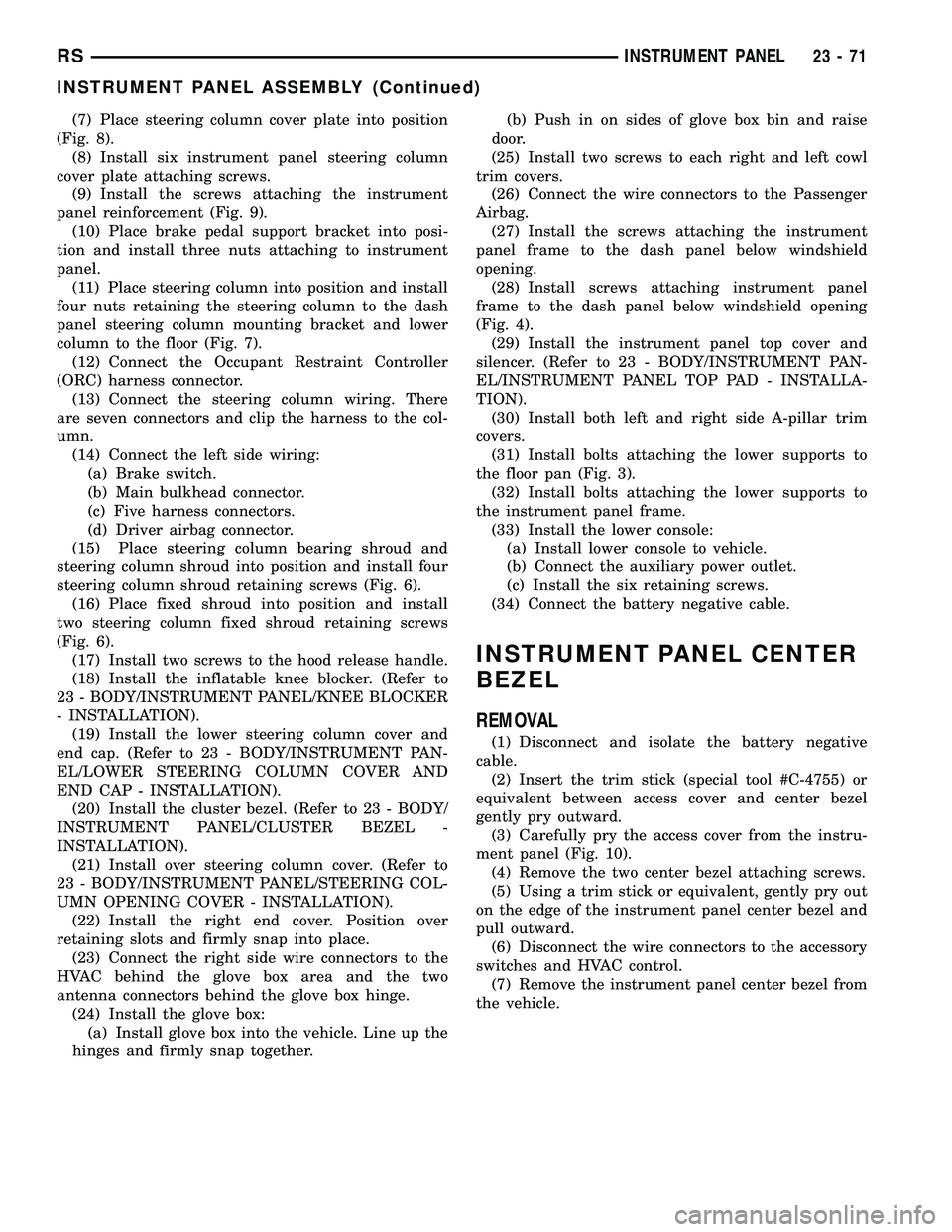 CHRYSLER CARAVAN 2005 Service Manual (7) Place steering column cover plate into position
(Fig. 8).
(8) Install six instrument panel steering column
cover plate attaching screws.
(9) Install the screws attaching the instrument
panel reinf CHRYSLER CARAVAN 2005 Service Manual (7) Place steering column cover plate into position
(Fig. 8).
(8) Install six instrument panel steering column
cover plate attaching screws.
(9) Install the screws attaching the instrument
panel reinf