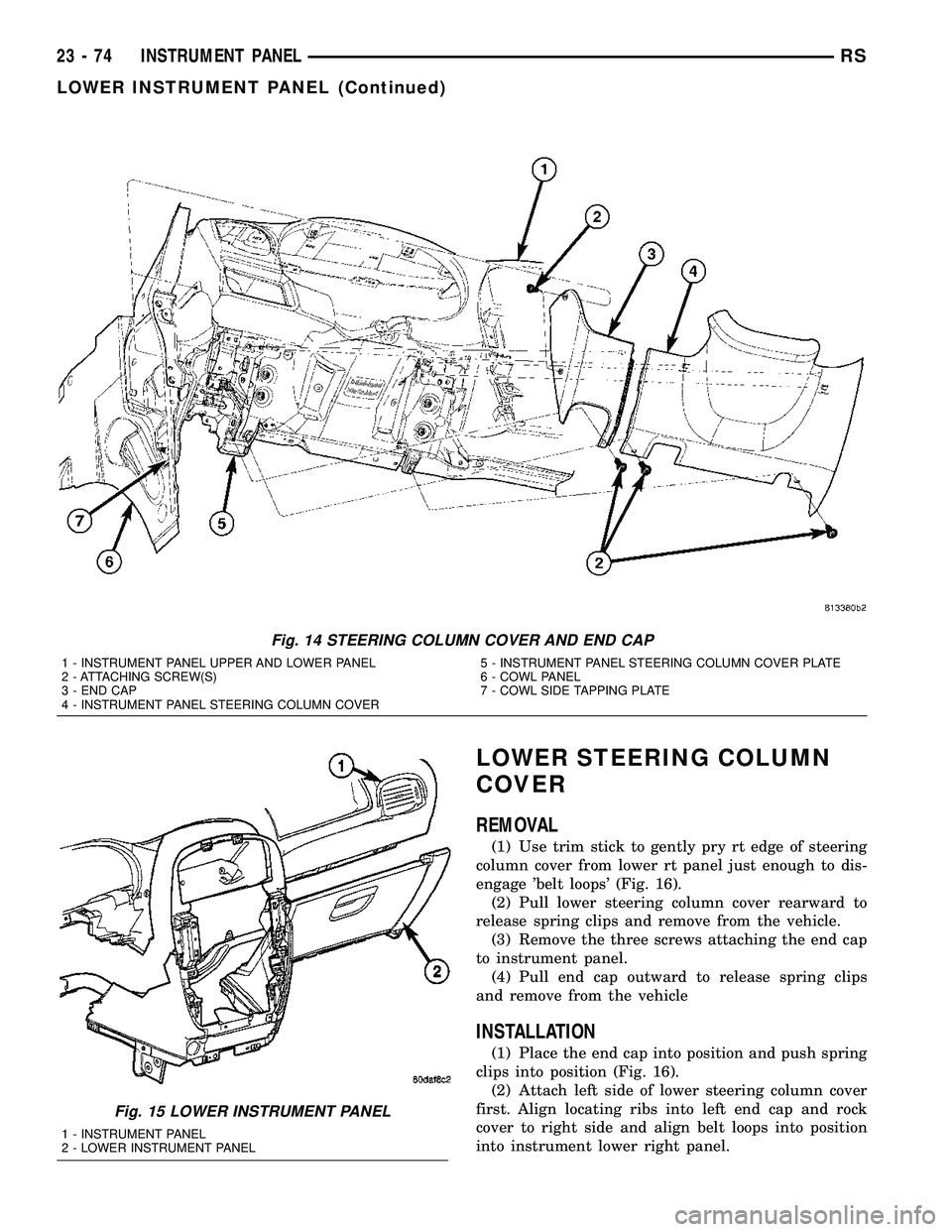 CHRYSLER CARAVAN 2005  Service Manual LOWER STEERING COLUMN
COVER
REMOVAL
(1) Use trim stick to gently pry rt edge of steering
column cover from lower rt panel just enough to dis-
engage belt loops (Fig. 16).
(2) Pull lower steering col