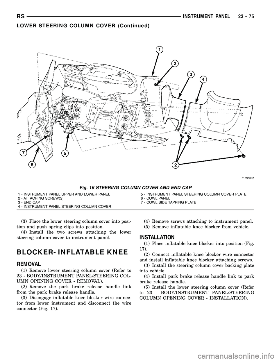CHRYSLER CARAVAN 2005  Service Manual (3) Place the lower steering column cover into posi-
tion and push spring clips into position.
(4) Install the two screws attaching the lower
steering column cover to instrument panel.
BLOCKER- INFLAT