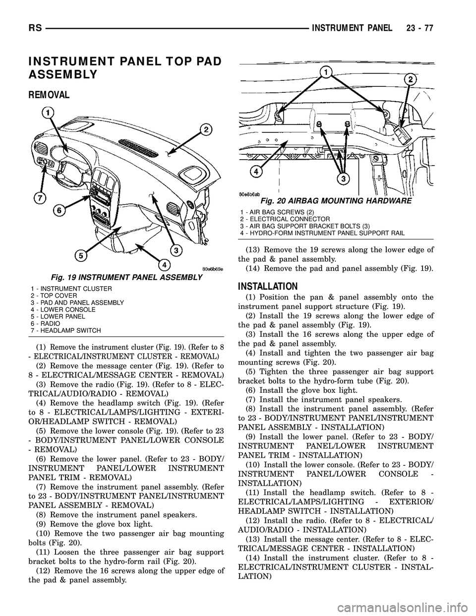 CHRYSLER CARAVAN 2005 Manual PDF INSTRUMENT PANEL TOP PAD
ASSEMBLY
REMOVAL
(1)Remove the instrument cluster (Fig. 19). (Refer to 8
- ELECTRICAL/INSTRUMENT CLUSTER - REMOVAL)
(2) Remove the message center (Fig. 19). (Refer to
8 - ELEC