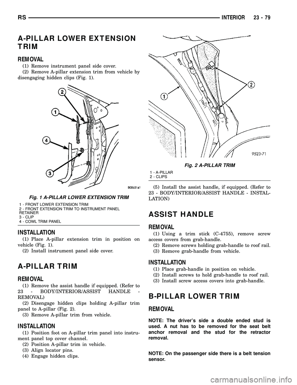 CHRYSLER CARAVAN 2005 Service Manual A-PILLAR LOWER EXTENSION
TRIM
REMOVAL
(1) Remove instrument panel side cover.
(2) Remove A-pillar extension trim from vehicle by
disengaging hidden clips (Fig. 1).
INSTALLATION
(1) Place A-pillar exte CHRYSLER CARAVAN 2005 Service Manual A-PILLAR LOWER EXTENSION
TRIM
REMOVAL
(1) Remove instrument panel side cover.
(2) Remove A-pillar extension trim from vehicle by
disengaging hidden clips (Fig. 1).
INSTALLATION
(1) Place A-pillar exte