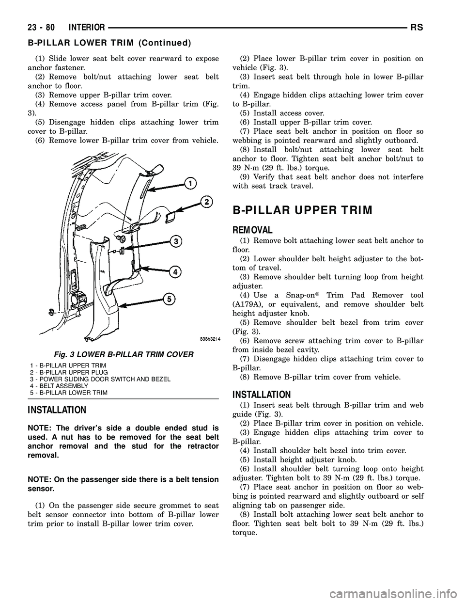 CHRYSLER CARAVAN 2005 Service Manual (1) Slide lower seat belt cover rearward to expose
anchor fastener.
(2) Remove bolt/nut attaching lower seat belt
anchor to floor.
(3) Remove upper B-pillar trim cover.
(4) Remove access panel from B- CHRYSLER CARAVAN 2005 Service Manual (1) Slide lower seat belt cover rearward to expose
anchor fastener.
(2) Remove bolt/nut attaching lower seat belt
anchor to floor.
(3) Remove upper B-pillar trim cover.
(4) Remove access panel from B-