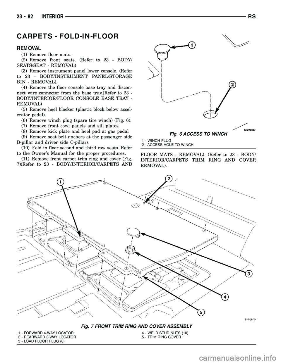 CHRYSLER CARAVAN 2005  Service Manual CARPETS - FOLD-IN-FLOOR
REMOVAL
(1) Remove floor mats.
(2) Remove front seats. (Refer to 23 - BODY/
SEATS/SEAT - REMOVAL)
(3) Remove instrument panel lower console. (Refer
to 23 - BODY/INSTRUMENT PANE