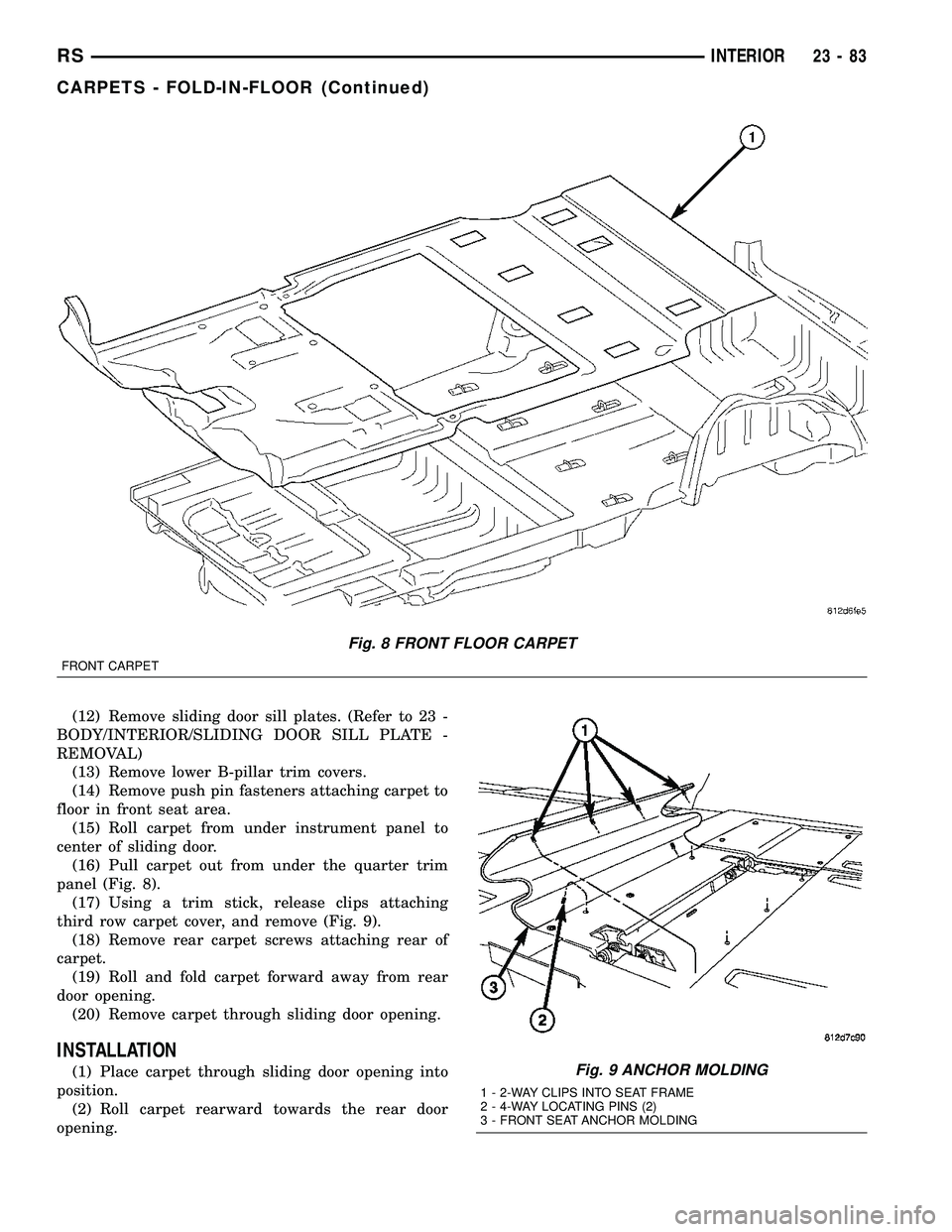 CHRYSLER CARAVAN 2005 Service Manual (12) Remove sliding door sill plates. (Refer to 23 -
BODY/INTERIOR/SLIDING DOOR SILL PLATE -
REMOVAL)
(13) Remove lower B-pillar trim covers.
(14) Remove push pin fasteners attaching carpet to
floor i CHRYSLER CARAVAN 2005 Service Manual (12) Remove sliding door sill plates. (Refer to 23 -
BODY/INTERIOR/SLIDING DOOR SILL PLATE -
REMOVAL)
(13) Remove lower B-pillar trim covers.
(14) Remove push pin fasteners attaching carpet to
floor i