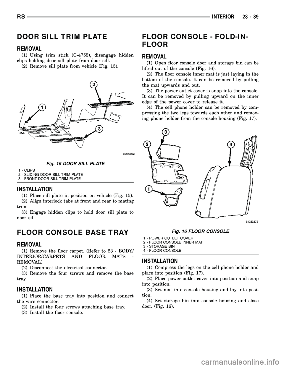 CHRYSLER CARAVAN 2005 Service Manual DOOR SILL TRIM PLATE
REMOVAL
(1) Using trim stick (C-4755), disengage hidden
clips holding door sill plate from door sill.
(2) Remove sill plate from vehicle (Fig. 15).
INSTALLATION
(1) Place sill pla CHRYSLER CARAVAN 2005 Service Manual DOOR SILL TRIM PLATE
REMOVAL
(1) Using trim stick (C-4755), disengage hidden
clips holding door sill plate from door sill.
(2) Remove sill plate from vehicle (Fig. 15).
INSTALLATION
(1) Place sill pla