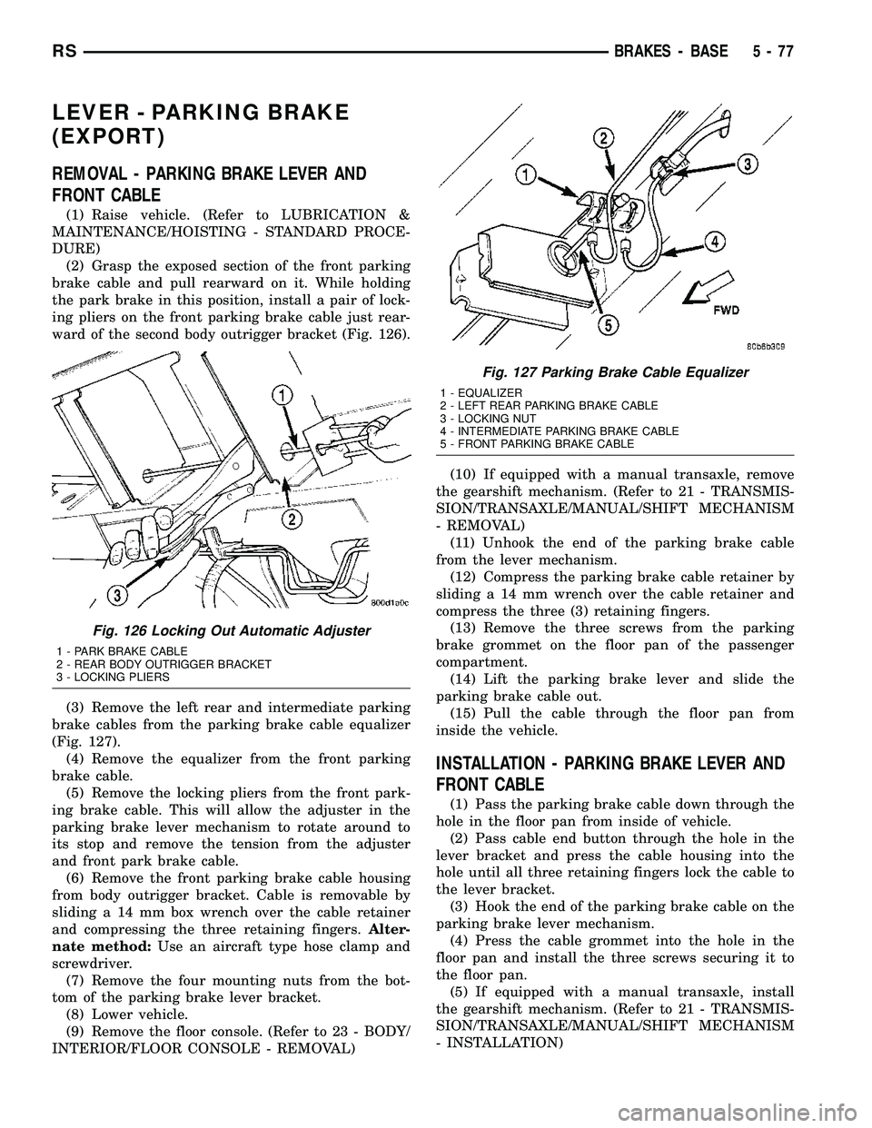 CHRYSLER CARAVAN 2005 Service Manual LEVER - PARKING BRAKE
(EXPORT)
REMOVAL - PARKING BRAKE LEVER AND
FRONT CABLE
(1) Raise vehicle. (Refer to LUBRICATION &
MAINTENANCE/HOISTING - STANDARD PROCE-
DURE)
(2) Grasp the exposed section of th CHRYSLER CARAVAN 2005 Service Manual LEVER - PARKING BRAKE
(EXPORT)
REMOVAL - PARKING BRAKE LEVER AND
FRONT CABLE
(1) Raise vehicle. (Refer to LUBRICATION &
MAINTENANCE/HOISTING - STANDARD PROCE-
DURE)
(2) Grasp the exposed section of th