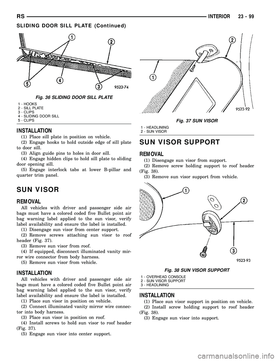 CHRYSLER CARAVAN 2005 Service Manual INSTALLATION
(1) Place sill plate in position on vehicle.
(2) Engage hooks to hold outside edge of sill plate
to door sill.
(3) Align guide pins to holes in door sill.
(4) Engage hidden clips to hold CHRYSLER CARAVAN 2005 Service Manual INSTALLATION
(1) Place sill plate in position on vehicle.
(2) Engage hooks to hold outside edge of sill plate
to door sill.
(3) Align guide pins to holes in door sill.
(4) Engage hidden clips to hold