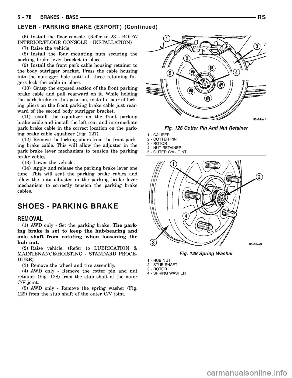 CHRYSLER CARAVAN 2005 User Guide (6) Install the floor console. (Refer to 23 - BODY/
INTERIOR/FLOOR CONSOLE - INSTALLATION)
(7) Raise the vehicle.
(8) Install the four mounting nuts securing the
parking brake lever bracket in place.
CHRYSLER CARAVAN 2005 User Guide (6) Install the floor console. (Refer to 23 - BODY/
INTERIOR/FLOOR CONSOLE - INSTALLATION)
(7) Raise the vehicle.
(8) Install the four mounting nuts securing the
parking brake lever bracket in place.