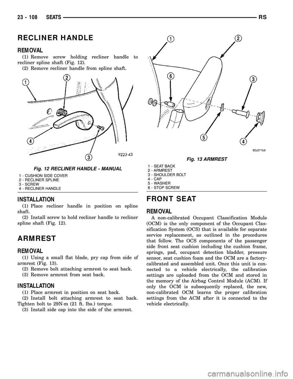 CHRYSLER CARAVAN 2005 Service Manual RECLINER HANDLE
REMOVAL
(1) Remove screw holding recliner handle to
recliner spline shaft (Fig. 12).
(2) Remove recliner handle from spline shaft.
INSTALLATION
(1) Place recliner handle in position on CHRYSLER CARAVAN 2005 Service Manual RECLINER HANDLE
REMOVAL
(1) Remove screw holding recliner handle to
recliner spline shaft (Fig. 12).
(2) Remove recliner handle from spline shaft.
INSTALLATION
(1) Place recliner handle in position on