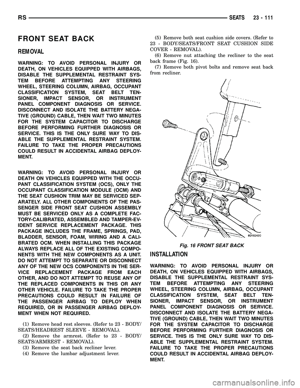 CHRYSLER CARAVAN 2005 Service Manual FRONT SEAT BACK
REMOVAL
WARNING: TO AVOID PERSONAL INJURY OR
DEATH, ON VEHICLES EQUIPPED WITH AIRBAGS,
DISABLE THE SUPPLEMENTAL RESTRAINT SYS-
TEM BEFORE ATTEMPTING ANY STEERING
WHEEL, STEERING COLUMN CHRYSLER CARAVAN 2005 Service Manual FRONT SEAT BACK
REMOVAL
WARNING: TO AVOID PERSONAL INJURY OR
DEATH, ON VEHICLES EQUIPPED WITH AIRBAGS,
DISABLE THE SUPPLEMENTAL RESTRAINT SYS-
TEM BEFORE ATTEMPTING ANY STEERING
WHEEL, STEERING COLUMN