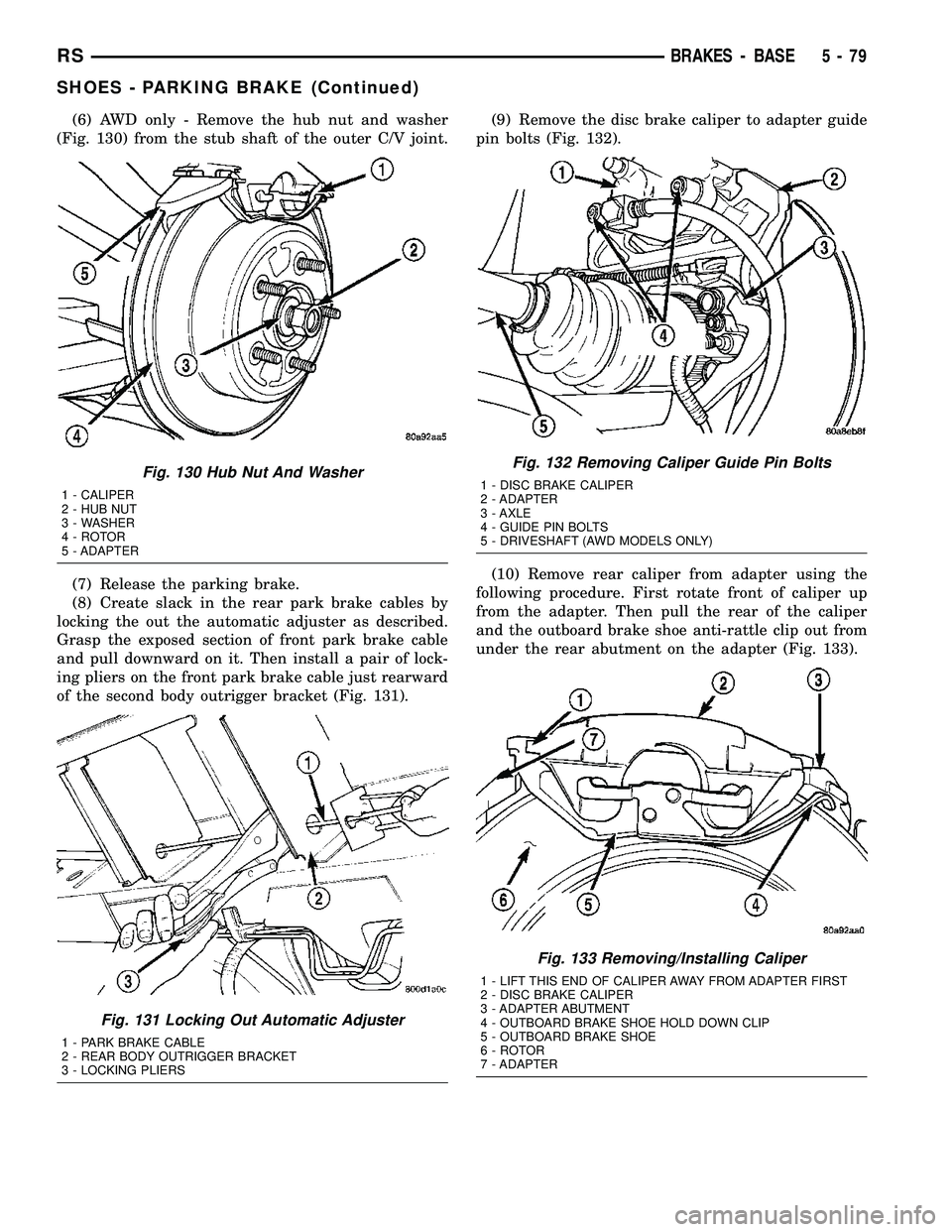 CHRYSLER CARAVAN 2005 Service Manual (6) AWD only - Remove the hub nut and washer
(Fig. 130) from the stub shaft of the outer C/V joint.
(7) Release the parking brake.
(8) Create slack in the rear park brake cables by
locking the out the CHRYSLER CARAVAN 2005 Service Manual (6) AWD only - Remove the hub nut and washer
(Fig. 130) from the stub shaft of the outer C/V joint.
(7) Release the parking brake.
(8) Create slack in the rear park brake cables by
locking the out the