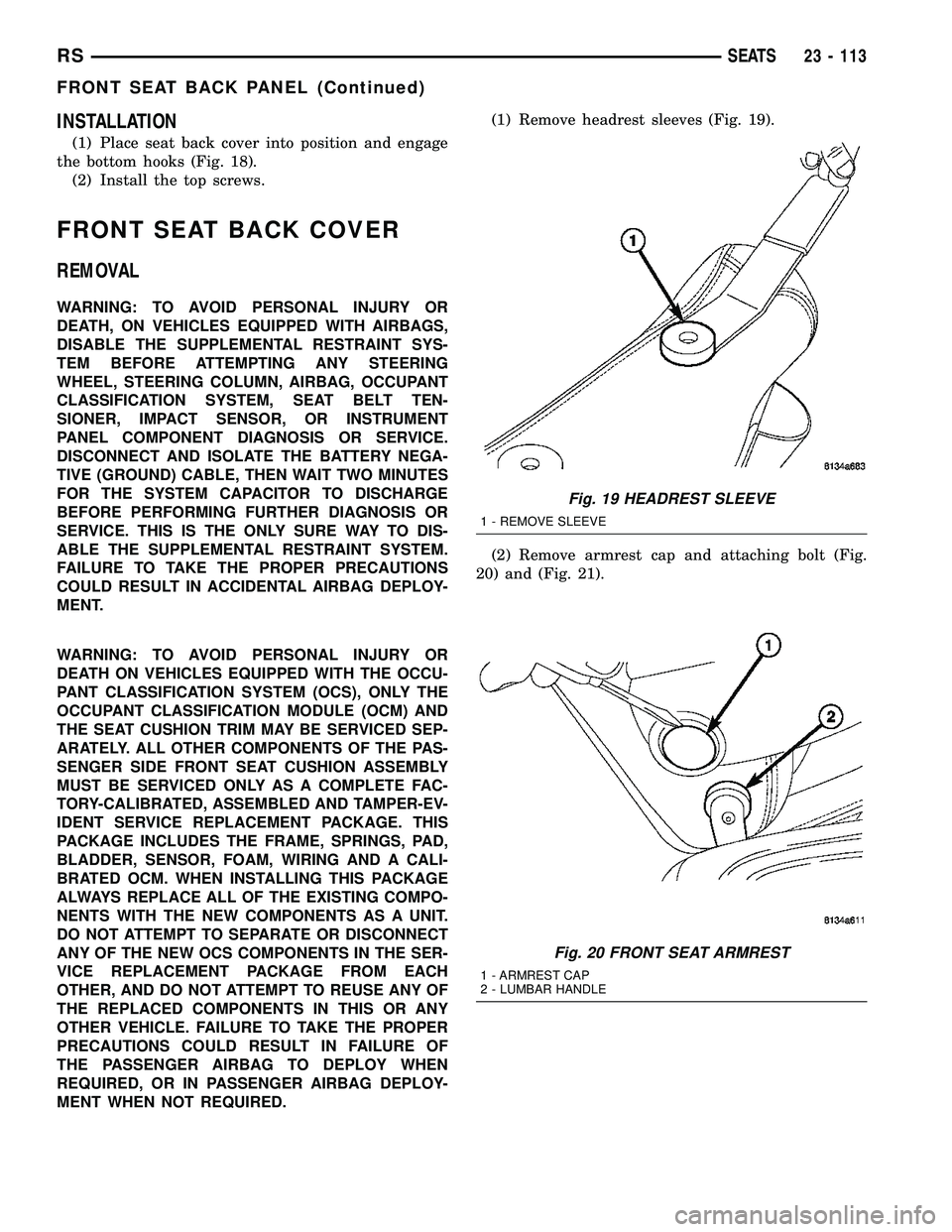 CHRYSLER CARAVAN 2005 Service Manual INSTALLATION
(1) Place seat back cover into position and engage
the bottom hooks (Fig. 18).
(2) Install the top screws.
FRONT SEAT BACK COVER
REMOVAL
WARNING: TO AVOID PERSONAL INJURY OR
DEATH, ON VEH CHRYSLER CARAVAN 2005 Service Manual INSTALLATION
(1) Place seat back cover into position and engage
the bottom hooks (Fig. 18).
(2) Install the top screws.
FRONT SEAT BACK COVER
REMOVAL
WARNING: TO AVOID PERSONAL INJURY OR
DEATH, ON VEH
