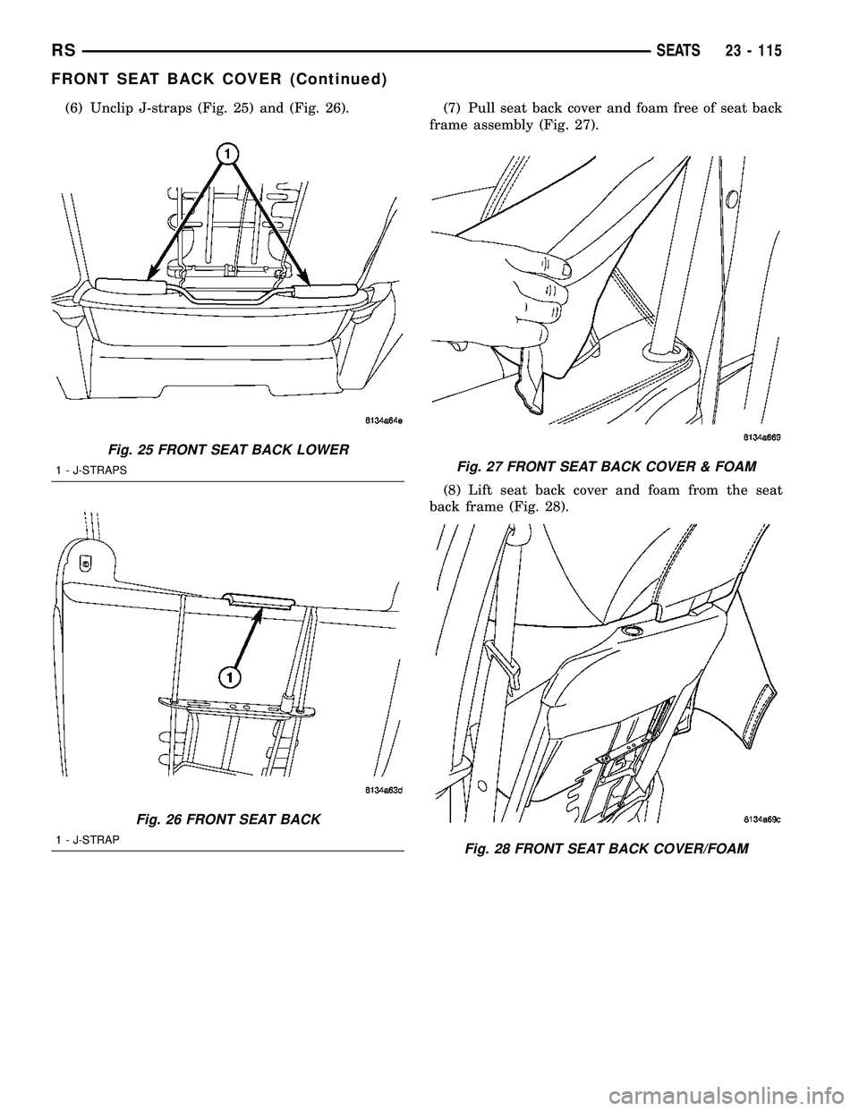 CHRYSLER CARAVAN 2005 Service Manual (6) Unclip J-straps (Fig. 25) and (Fig. 26). (7) Pull seat back cover and foam free of seat back
frame assembly (Fig. 27).
(8) Lift seat back cover and foam from the seat
back frame (Fig. 28).
Fig. 25 CHRYSLER CARAVAN 2005 Service Manual (6) Unclip J-straps (Fig. 25) and (Fig. 26). (7) Pull seat back cover and foam free of seat back
frame assembly (Fig. 27).
(8) Lift seat back cover and foam from the seat
back frame (Fig. 28).
Fig. 25