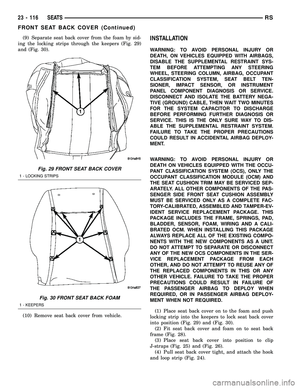 CHRYSLER CARAVAN 2005 Service Manual (9) Separate seat back cover from the foam by sid-
ing the locking strips through the keepers (Fig. 29)
and (Fig. 30).
(10) Remove seat back cover from vehicle.INSTALLATION
WARNING: TO AVOID PERSONAL CHRYSLER CARAVAN 2005 Service Manual (9) Separate seat back cover from the foam by sid-
ing the locking strips through the keepers (Fig. 29)
and (Fig. 30).
(10) Remove seat back cover from vehicle.INSTALLATION
WARNING: TO AVOID PERSONAL