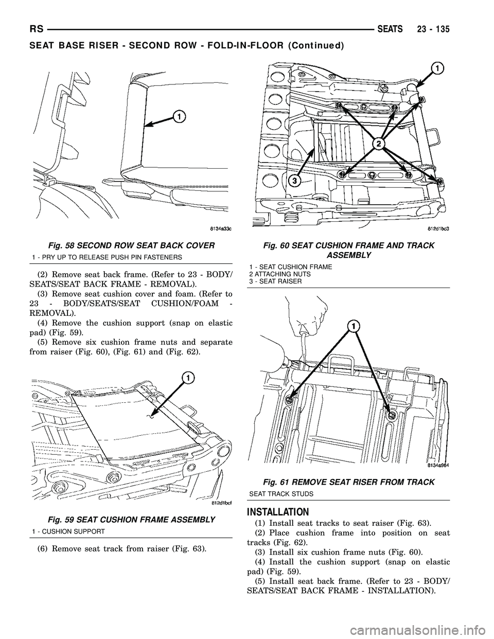 CHRYSLER CARAVAN 2005 Service Manual (2) Remove seat back frame. (Refer to 23 - BODY/
SEATS/SEAT BACK FRAME - REMOVAL).
(3) Remove seat cushion cover and foam. (Refer to
23 - BODY/SEATS/SEAT CUSHION/FOAM -
REMOVAL).
(4) Remove the cushio CHRYSLER CARAVAN 2005 Service Manual (2) Remove seat back frame. (Refer to 23 - BODY/
SEATS/SEAT BACK FRAME - REMOVAL).
(3) Remove seat cushion cover and foam. (Refer to
23 - BODY/SEATS/SEAT CUSHION/FOAM -
REMOVAL).
(4) Remove the cushio