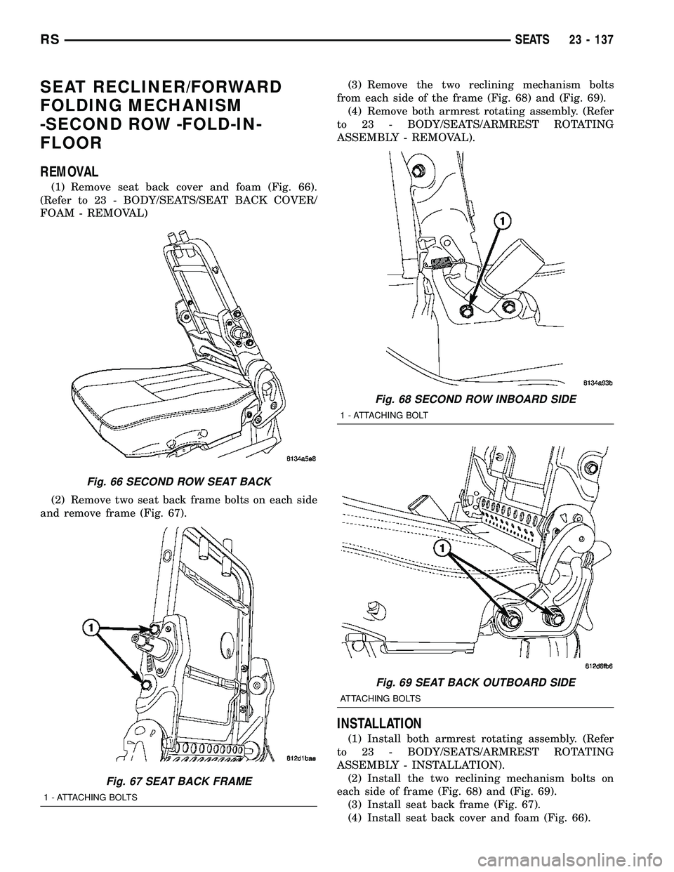 CHRYSLER CARAVAN 2005 Service Manual SEAT RECLINER/FORWARD
FOLDING MECHANISM
-SECOND ROW -FOLD-IN-
FLOOR
REMOVAL
(1) Remove seat back cover and foam (Fig. 66).
(Refer to 23 - BODY/SEATS/SEAT BACK COVER/
FOAM - REMOVAL)
(2) Remove two sea CHRYSLER CARAVAN 2005 Service Manual SEAT RECLINER/FORWARD
FOLDING MECHANISM
-SECOND ROW -FOLD-IN-
FLOOR
REMOVAL
(1) Remove seat back cover and foam (Fig. 66).
(Refer to 23 - BODY/SEATS/SEAT BACK COVER/
FOAM - REMOVAL)
(2) Remove two sea
