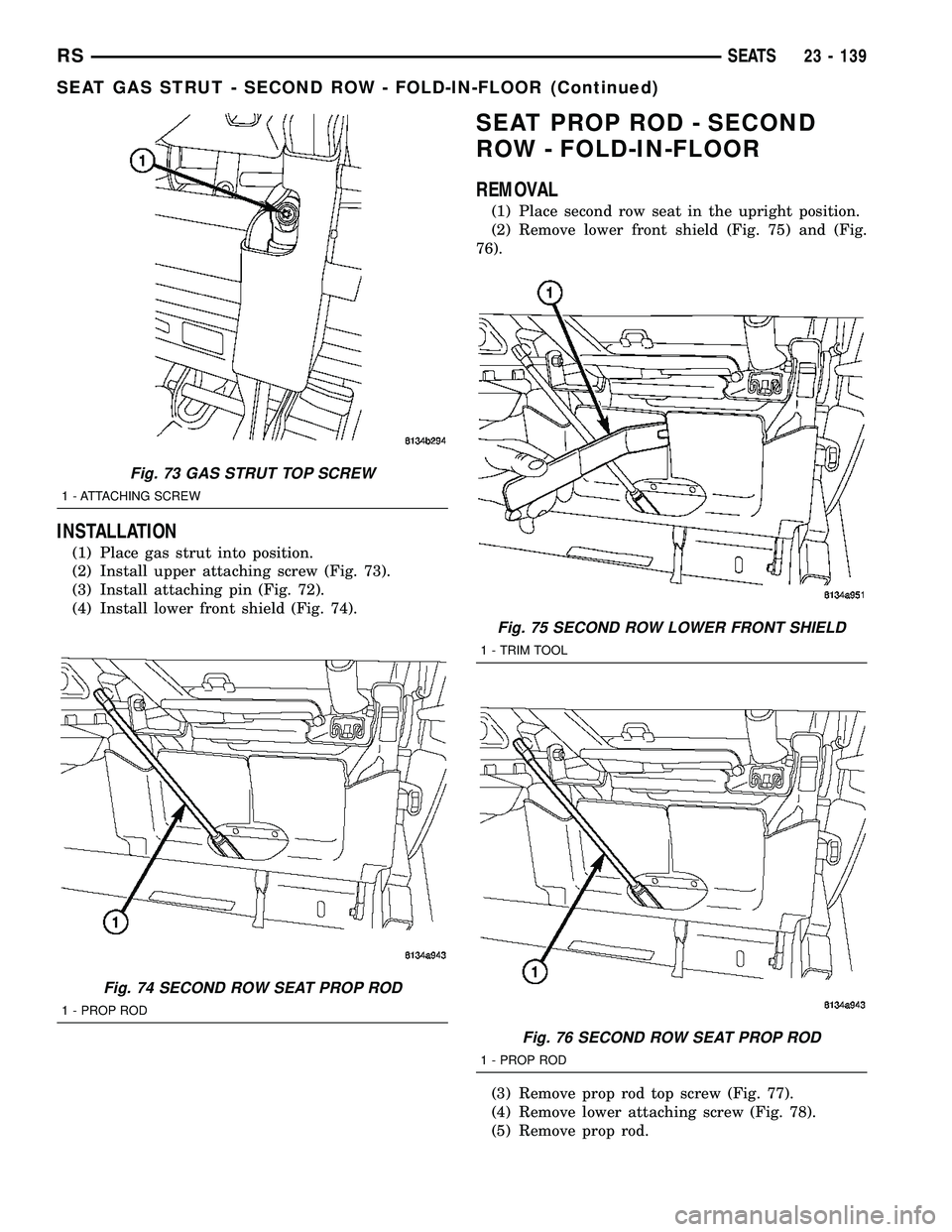 CHRYSLER CARAVAN 2005 Manual PDF INSTALLATION
(1) Place gas strut into position.
(2) Install upper attaching screw (Fig. 73).
(3) Install attaching pin (Fig. 72).
(4) Install lower front shield (Fig. 74).
SEAT PROP ROD - SECOND
ROW -