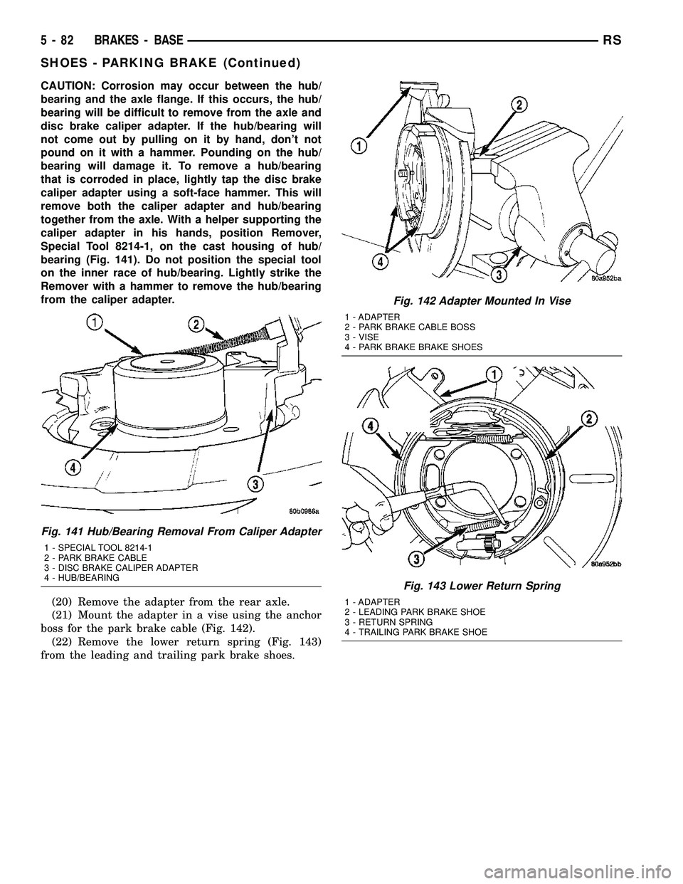 CHRYSLER CARAVAN 2005 Service Manual CAUTION: Corrosion may occur between the hub/
bearing and the axle flange. If this occurs, the hub/
bearing will be difficult to remove from the axle and
disc brake caliper adapter. If the hub/bearing CHRYSLER CARAVAN 2005 Service Manual CAUTION: Corrosion may occur between the hub/
bearing and the axle flange. If this occurs, the hub/
bearing will be difficult to remove from the axle and
disc brake caliper adapter. If the hub/bearing