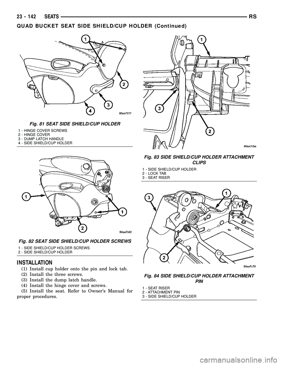CHRYSLER CARAVAN 2005 Service Manual INSTALLATION
(1) Install cup holder onto the pin and lock tab.
(2) Install the three screws.
(3) Install the dump latch handle.
(4) Install the hinge cover and screws.
(5) Install the seat. Refer to O CHRYSLER CARAVAN 2005 Service Manual INSTALLATION
(1) Install cup holder onto the pin and lock tab.
(2) Install the three screws.
(3) Install the dump latch handle.
(4) Install the hinge cover and screws.
(5) Install the seat. Refer to O