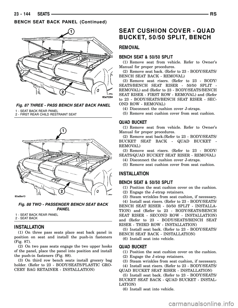 CHRYSLER CARAVAN 2005 Service Manual INSTALLATION
(1) On three pass seats place seat back panel in
position on seat and install the push-in fasteners
(Fig. 87).
(2) On two pass seats engage the two upper hooks
of the panel, place the pan CHRYSLER CARAVAN 2005 Service Manual INSTALLATION
(1) On three pass seats place seat back panel in
position on seat and install the push-in fasteners
(Fig. 87).
(2) On two pass seats engage the two upper hooks
of the panel, place the pan