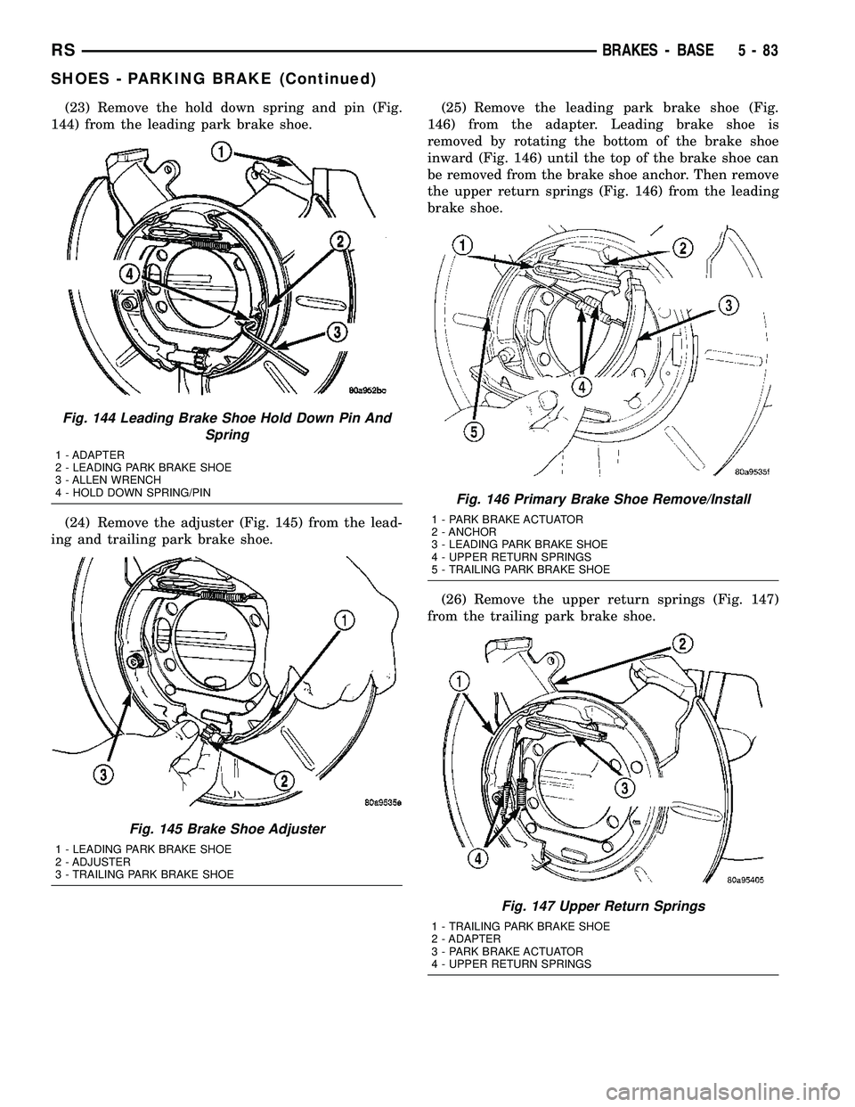CHRYSLER CARAVAN 2005 Service Manual (23) Remove the hold down spring and pin (Fig.
144) from the leading park brake shoe.
(24) Remove the adjuster (Fig. 145) from the lead-
ing and trailing park brake shoe.(25) Remove the leading park b CHRYSLER CARAVAN 2005 Service Manual (23) Remove the hold down spring and pin (Fig.
144) from the leading park brake shoe.
(24) Remove the adjuster (Fig. 145) from the lead-
ing and trailing park brake shoe.(25) Remove the leading park b