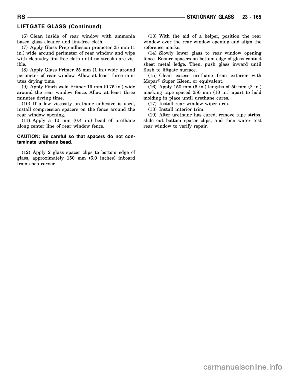 CHRYSLER CARAVAN 2005 Manual PDF (6) Clean inside of rear window with ammonia
based glass cleaner and lint-free cloth.
(7) Apply Glass Prep adhesion promoter 25 mm (1
in.) wide around perimeter of rear window and wipe
with clean/dry CHRYSLER CARAVAN 2005 Manual PDF (6) Clean inside of rear window with ammonia
based glass cleaner and lint-free cloth.
(7) Apply Glass Prep adhesion promoter 25 mm (1
in.) wide around perimeter of rear window and wipe
with clean/dry