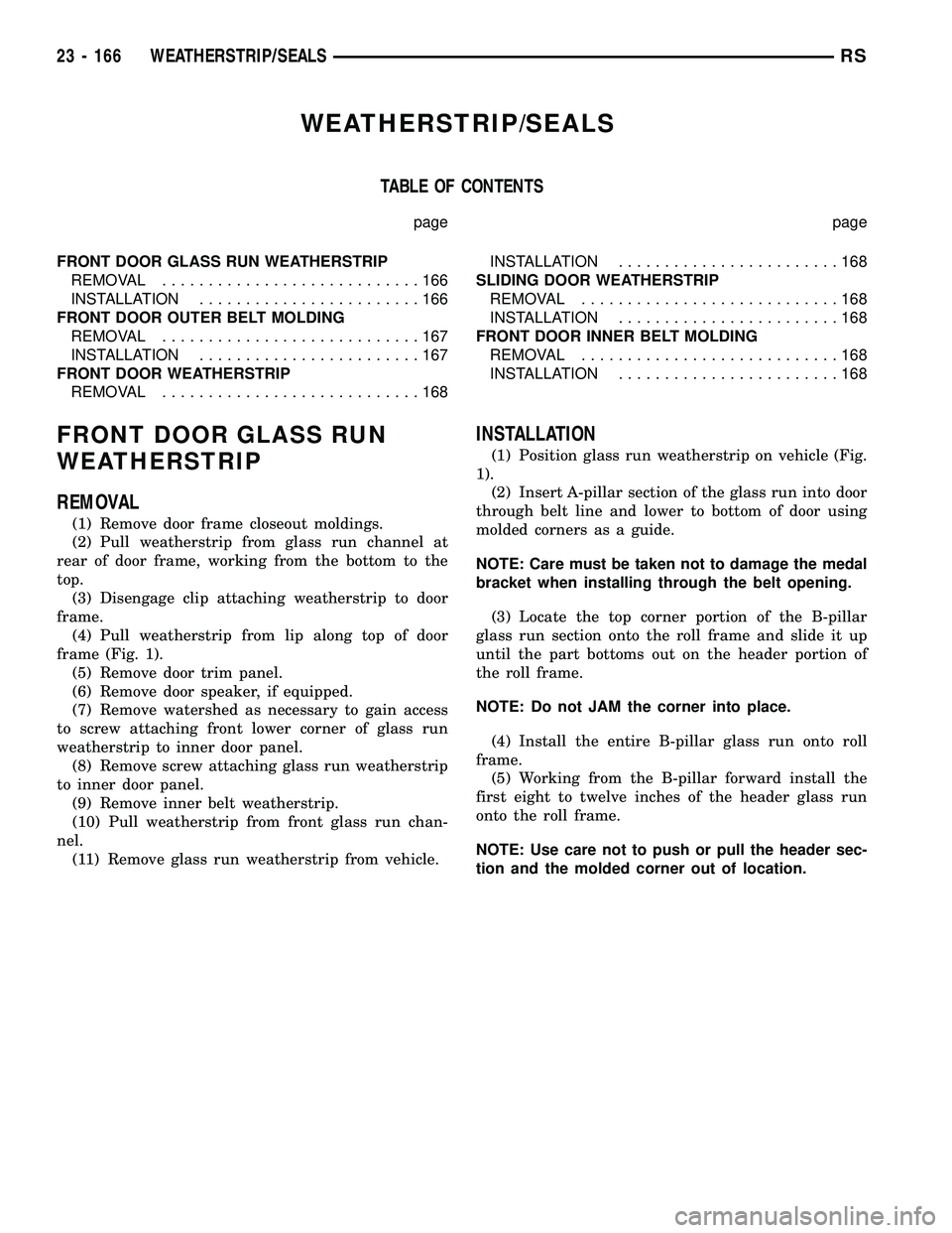 CHRYSLER CARAVAN 2005  Service Manual WEATHERSTRIP/SEALS
TABLE OF CONTENTS
page page
FRONT DOOR GLASS RUN WEATHERSTRIP
REMOVAL............................166
INSTALLATION........................166
FRONT DOOR OUTER BELT MOLDING
REMOVAL...