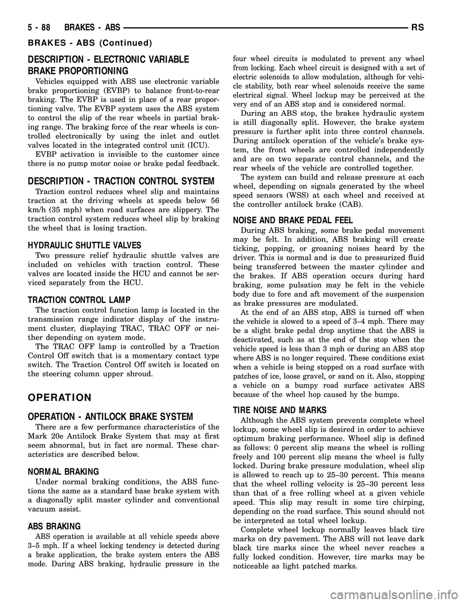 CHRYSLER CARAVAN 2005  Service Manual DESCRIPTION - ELECTRONIC VARIABLE
BRAKE PROPORTIONING
Vehicles equipped with ABS use electronic variable
brake proportioning (EVBP) to balance front-to-rear
braking. The EVBP is used in place of a rea