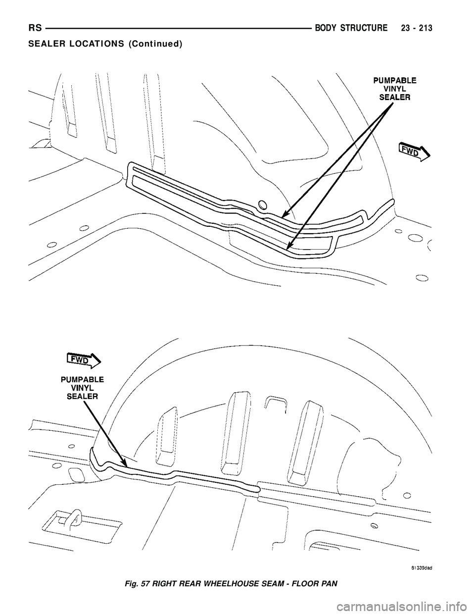 CHRYSLER CARAVAN 2005 Service Manual Fig. 57 RIGHT REAR WHEELHOUSE SEAM - FLOOR PAN
RSBODY STRUCTURE23 - 213
SEALER LOCATIONS (Continued) CHRYSLER CARAVAN 2005 Service Manual Fig. 57 RIGHT REAR WHEELHOUSE SEAM - FLOOR PAN
RSBODY STRUCTURE23 - 213
SEALER LOCATIONS (Continued)
