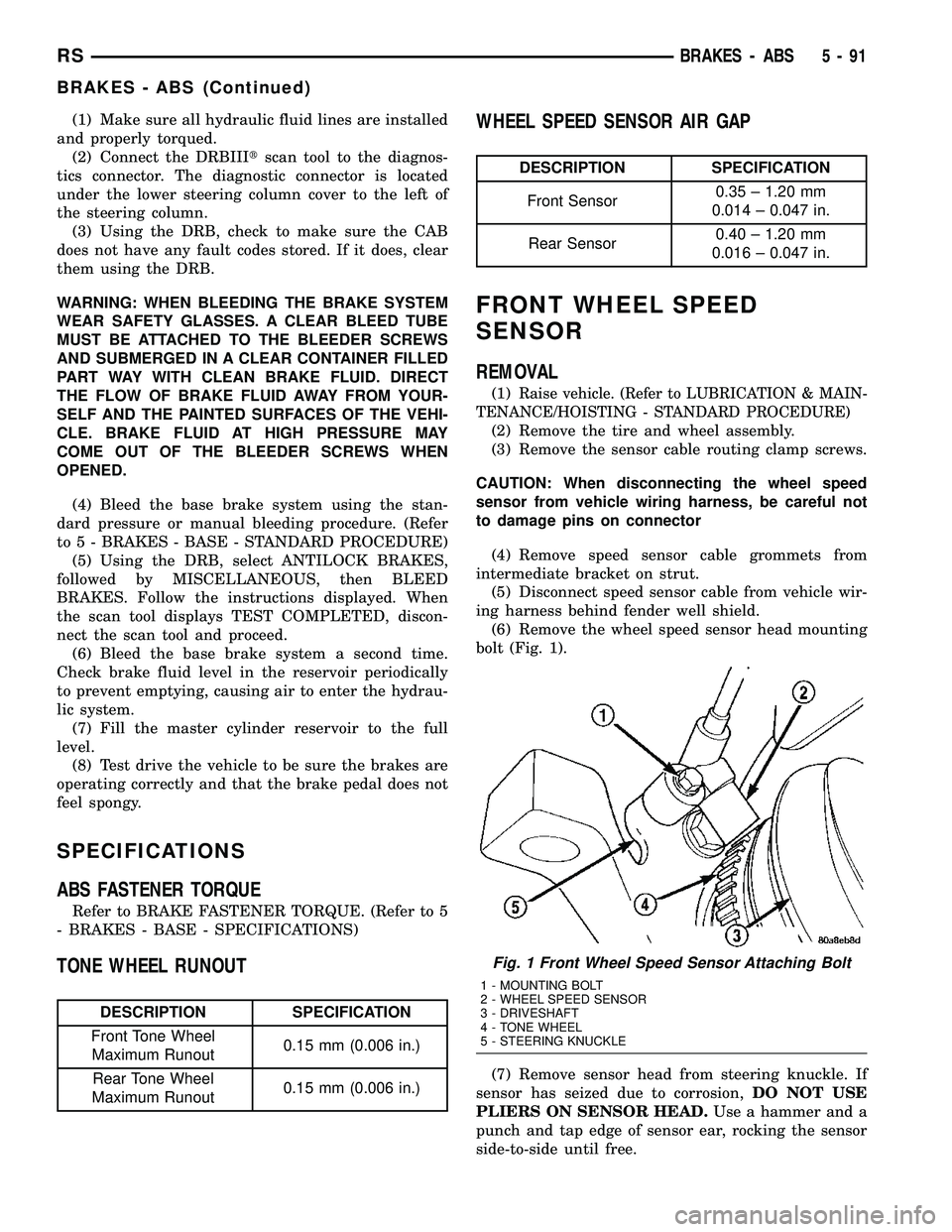 CHRYSLER CARAVAN 2005 Owners Manual (1) Make sure all hydraulic fluid lines are installed
and properly torqued.
(2) Connect the DRBIIItscan tool to the diagnos-
tics connector. The diagnostic connector is located
under the lower steerin CHRYSLER CARAVAN 2005 Owners Manual (1) Make sure all hydraulic fluid lines are installed
and properly torqued.
(2) Connect the DRBIIItscan tool to the diagnos-
tics connector. The diagnostic connector is located
under the lower steerin