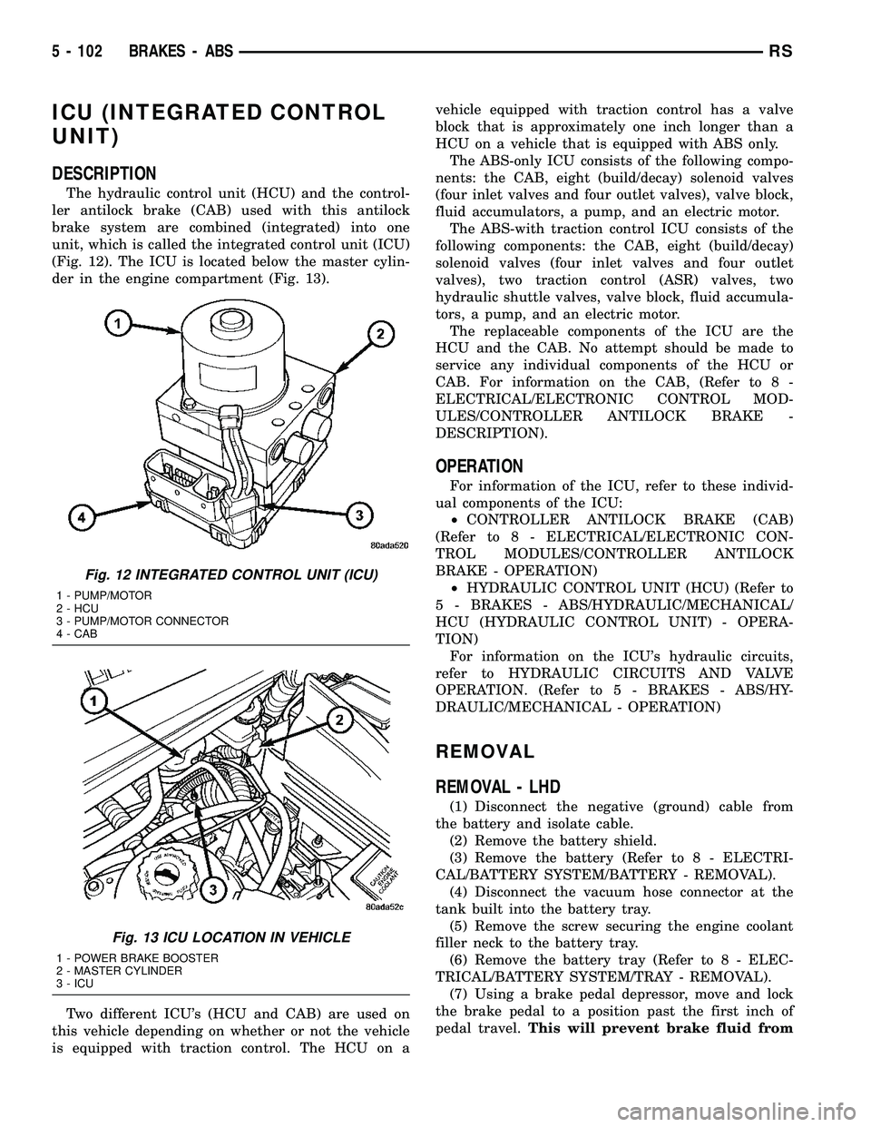 CHRYSLER CARAVAN 2005 User Guide ICU (INTEGRATED CONTROL
UNIT)
DESCRIPTION
The hydraulic control unit (HCU) and the control-
ler antilock brake (CAB) used with this antilock
brake system are combined (integrated) into one
unit, which CHRYSLER CARAVAN 2005 User Guide ICU (INTEGRATED CONTROL
UNIT)
DESCRIPTION
The hydraulic control unit (HCU) and the control-
ler antilock brake (CAB) used with this antilock
brake system are combined (integrated) into one
unit, which