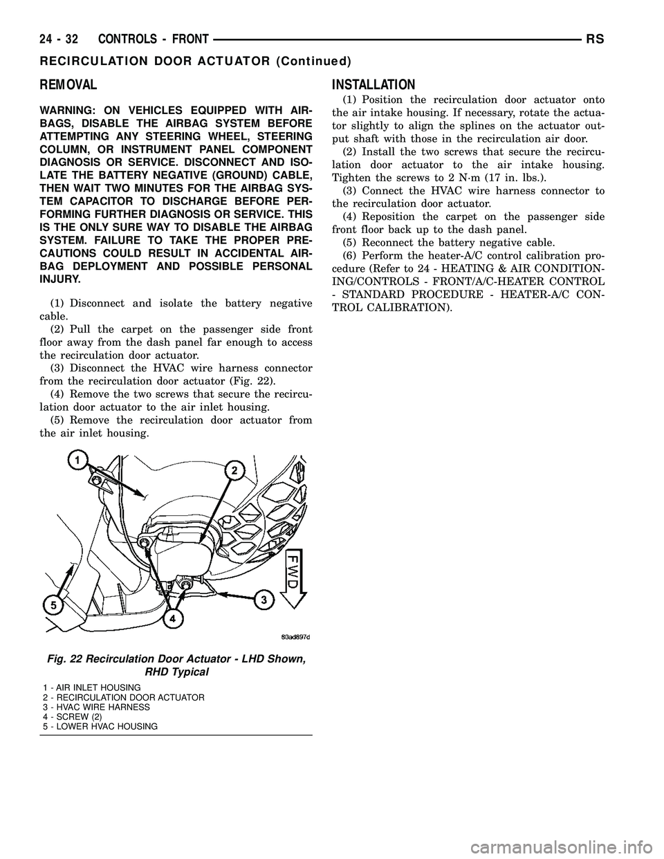 CHRYSLER CARAVAN 2005 Service Manual REMOVAL
WARNING: ON VEHICLES EQUIPPED WITH AIR-
BAGS, DISABLE THE AIRBAG SYSTEM BEFORE
ATTEMPTING ANY STEERING WHEEL, STEERING
COLUMN, OR INSTRUMENT PANEL COMPONENT
DIAGNOSIS OR SERVICE. DISCONNECT AN CHRYSLER CARAVAN 2005 Service Manual REMOVAL
WARNING: ON VEHICLES EQUIPPED WITH AIR-
BAGS, DISABLE THE AIRBAG SYSTEM BEFORE
ATTEMPTING ANY STEERING WHEEL, STEERING
COLUMN, OR INSTRUMENT PANEL COMPONENT
DIAGNOSIS OR SERVICE. DISCONNECT AN