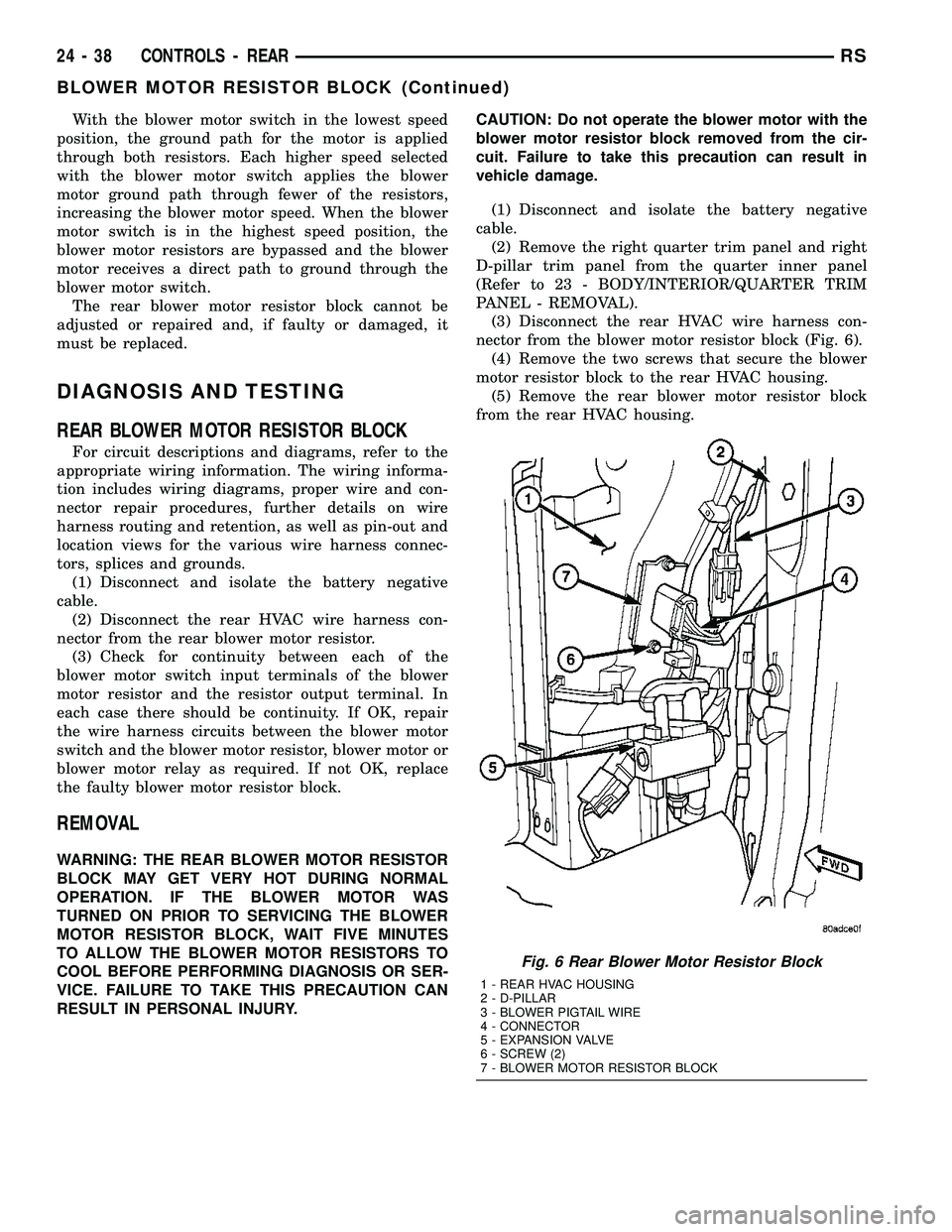 CHRYSLER CARAVAN 2005 Service Manual With the blower motor switch in the lowest speed
position, the ground path for the motor is applied
through both resistors. Each higher speed selected
with the blower motor switch applies the blower
m CHRYSLER CARAVAN 2005 Service Manual With the blower motor switch in the lowest speed
position, the ground path for the motor is applied
through both resistors. Each higher speed selected
with the blower motor switch applies the blower
m