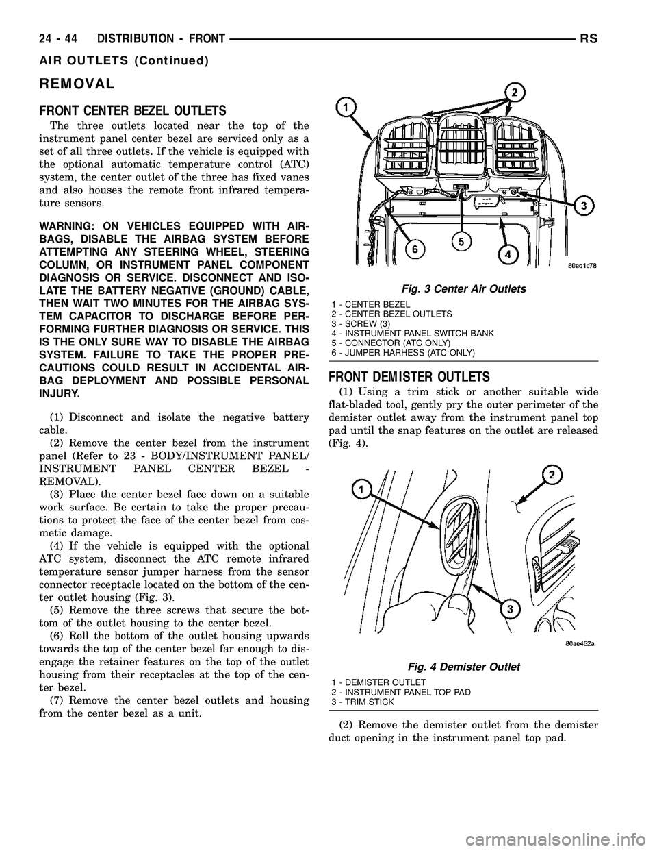 CHRYSLER CARAVAN 2005  Service Manual REMOVAL
FRONT CENTER BEZEL OUTLETS
The three outlets located near the top of the
instrument panel center bezel are serviced only as a
set of all three outlets. If the vehicle is equipped with
the opti
