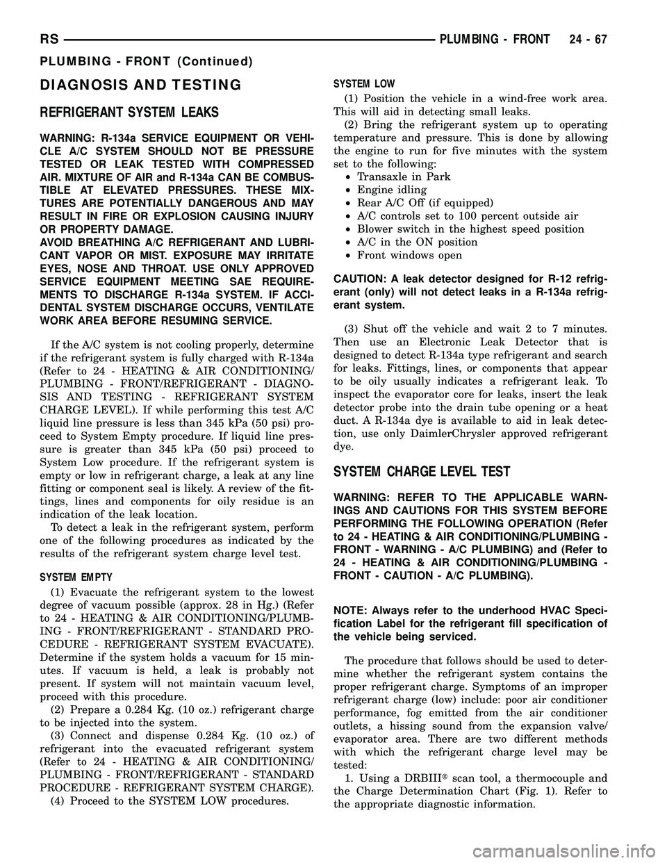 CHRYSLER CARAVAN 2005 Service Manual DIAGNOSIS AND TESTING
REFRIGERANT SYSTEM LEAKS
WARNING: R-134a SERVICE EQUIPMENT OR VEHI-
CLE A/C SYSTEM SHOULD NOT BE PRESSURE
TESTED OR LEAK TESTED WITH COMPRESSED
AIR. MIXTURE OF AIR and R-134a CAN CHRYSLER CARAVAN 2005 Service Manual DIAGNOSIS AND TESTING
REFRIGERANT SYSTEM LEAKS
WARNING: R-134a SERVICE EQUIPMENT OR VEHI-
CLE A/C SYSTEM SHOULD NOT BE PRESSURE
TESTED OR LEAK TESTED WITH COMPRESSED
AIR. MIXTURE OF AIR and R-134a CAN