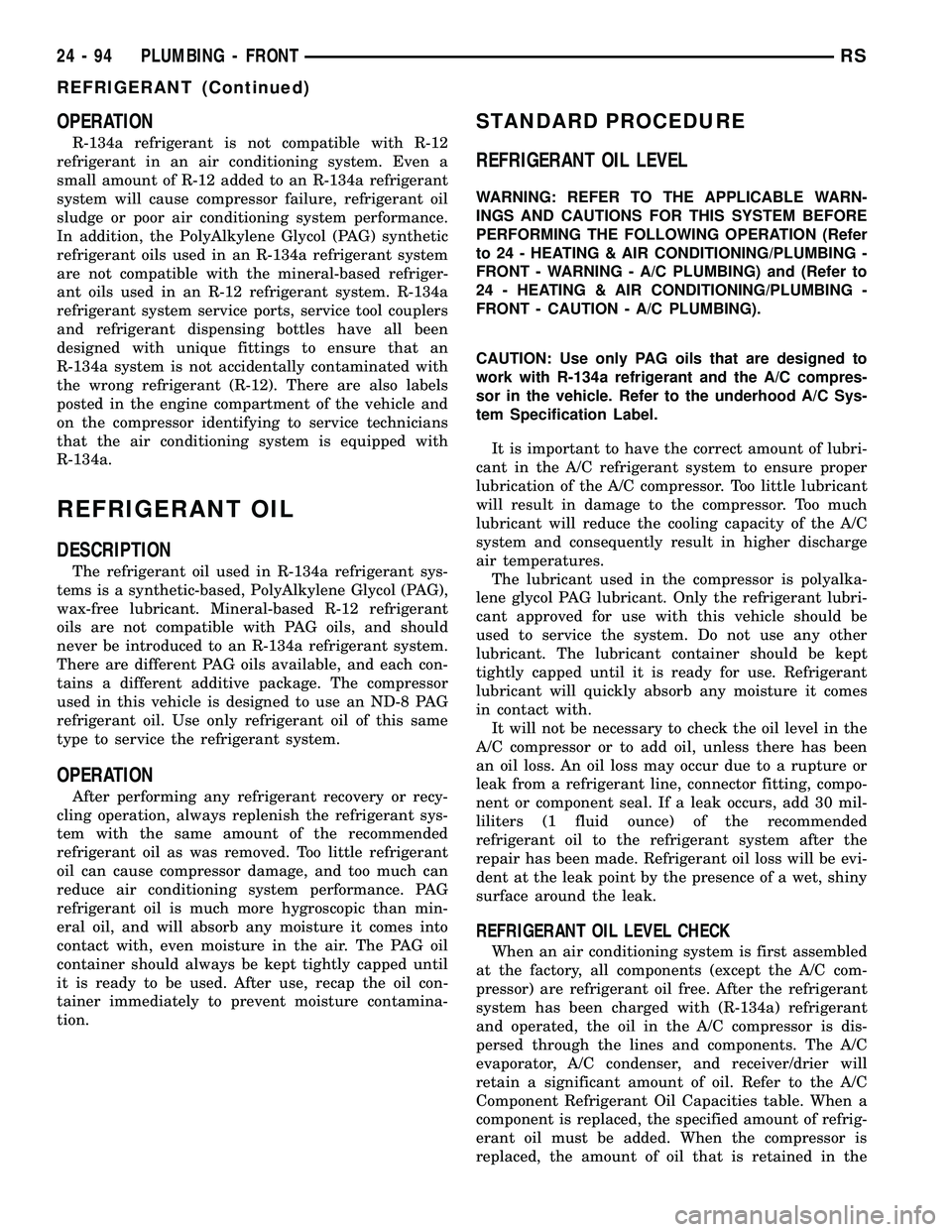 CHRYSLER CARAVAN 2005 Service Manual OPERATION
R-134a refrigerant is not compatible with R-12
refrigerant in an air conditioning system. Even a
small amount of R-12 added to an R-134a refrigerant
system will cause compressor failure, ref CHRYSLER CARAVAN 2005 Service Manual OPERATION
R-134a refrigerant is not compatible with R-12
refrigerant in an air conditioning system. Even a
small amount of R-12 added to an R-134a refrigerant
system will cause compressor failure, ref