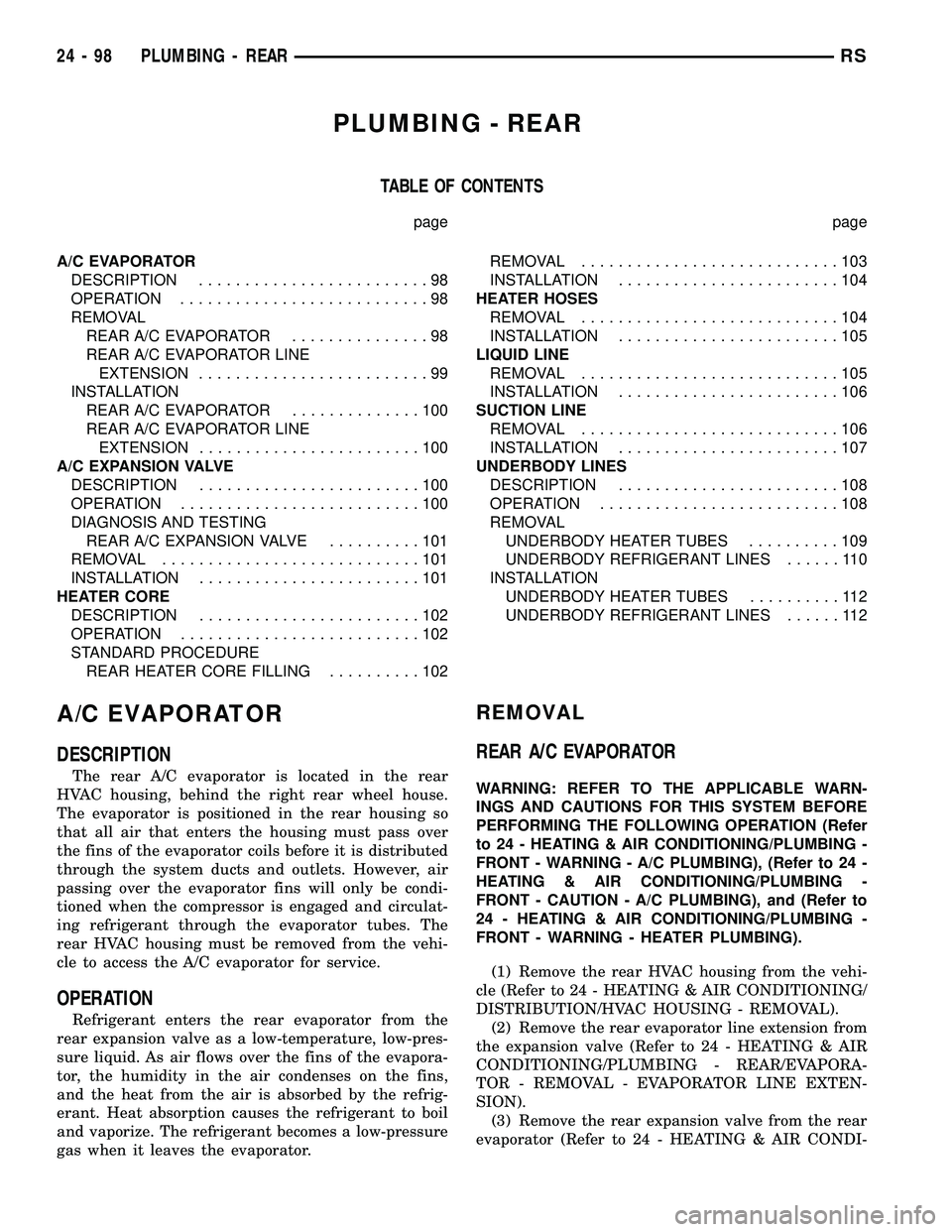 CHRYSLER CARAVAN 2005 Service Manual PLUMBING - REAR
TABLE OF CONTENTS
page page
A/C EVAPORATOR
DESCRIPTION.........................98
OPERATION...........................98
REMOVAL
REAR A/C EVAPORATOR...............98
REAR A/C EVAPORATO CHRYSLER CARAVAN 2005 Service Manual PLUMBING - REAR
TABLE OF CONTENTS
page page
A/C EVAPORATOR
DESCRIPTION.........................98
OPERATION...........................98
REMOVAL
REAR A/C EVAPORATOR...............98
REAR A/C EVAPORATO