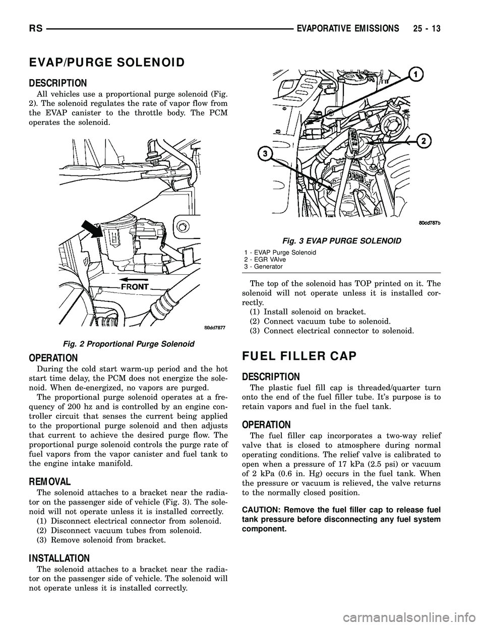 CHRYSLER CARAVAN 2005 Service Manual EVAP/PURGE SOLENOID
DESCRIPTION
All vehicles use a proportional purge solenoid (Fig.
2). The solenoid regulates the rate of vapor flow from
the EVAP canister to the throttle body. The PCM
operates the CHRYSLER CARAVAN 2005 Service Manual EVAP/PURGE SOLENOID
DESCRIPTION
All vehicles use a proportional purge solenoid (Fig.
2). The solenoid regulates the rate of vapor flow from
the EVAP canister to the throttle body. The PCM
operates the