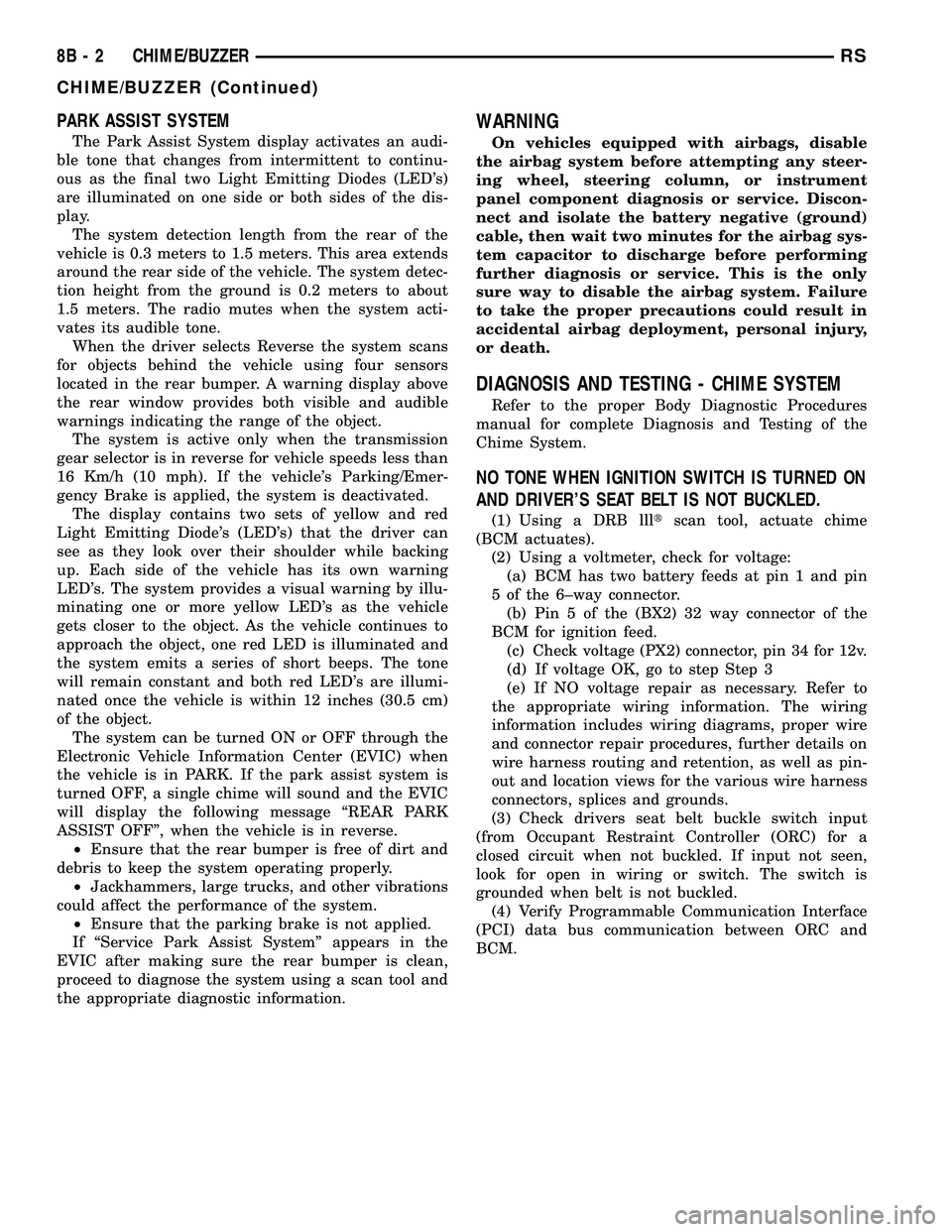 CHRYSLER CARAVAN 2005  Service Manual PARK ASSIST SYSTEM
The Park Assist System display activates an audi-
ble tone that changes from intermittent to continu-
ous as the final two Light Emitting Diodes (LEDs)
are illuminated on one side 