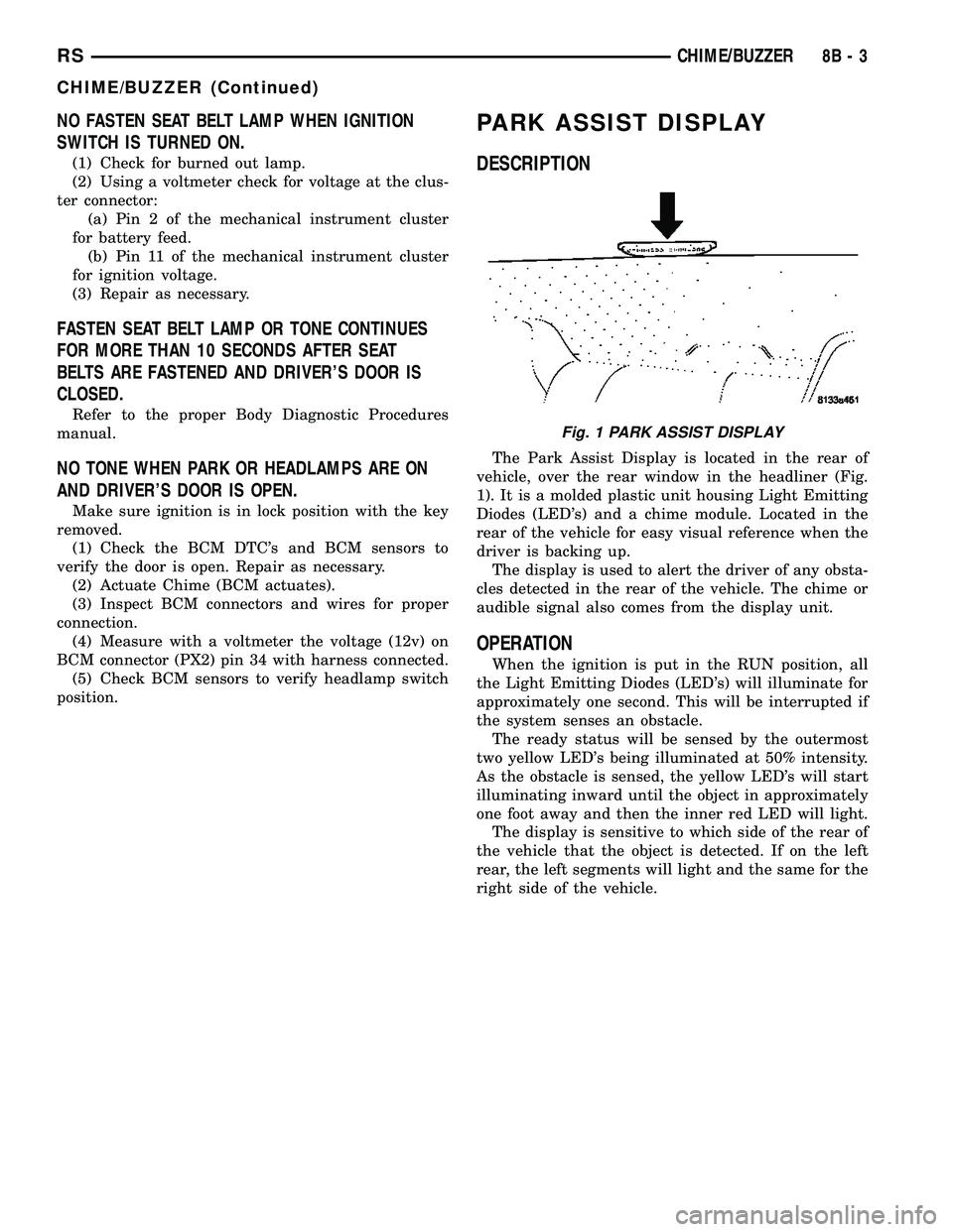 CHRYSLER CARAVAN 2005  Service Manual NO FASTEN SEAT BELT LAMP WHEN IGNITION
SWITCH IS TURNED ON.
(1) Check for burned out lamp.
(2) Using a voltmeter check for voltage at the clus-
ter connector:
(a) Pin 2 of the mechanical instrument cl