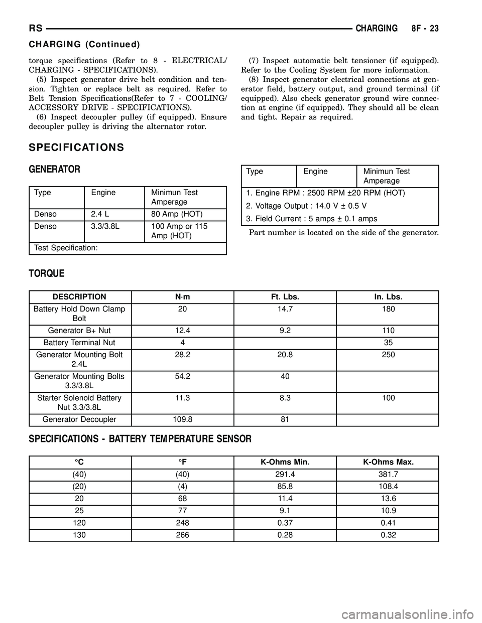 CHRYSLER CARAVAN 2005  Service Manual torque specifications (Refer to 8 - ELECTRICAL/
CHARGING - SPECIFICATIONS).
(5) Inspect generator drive belt condition and ten-
sion. Tighten or replace belt as required. Refer to
Belt Tension Specifi