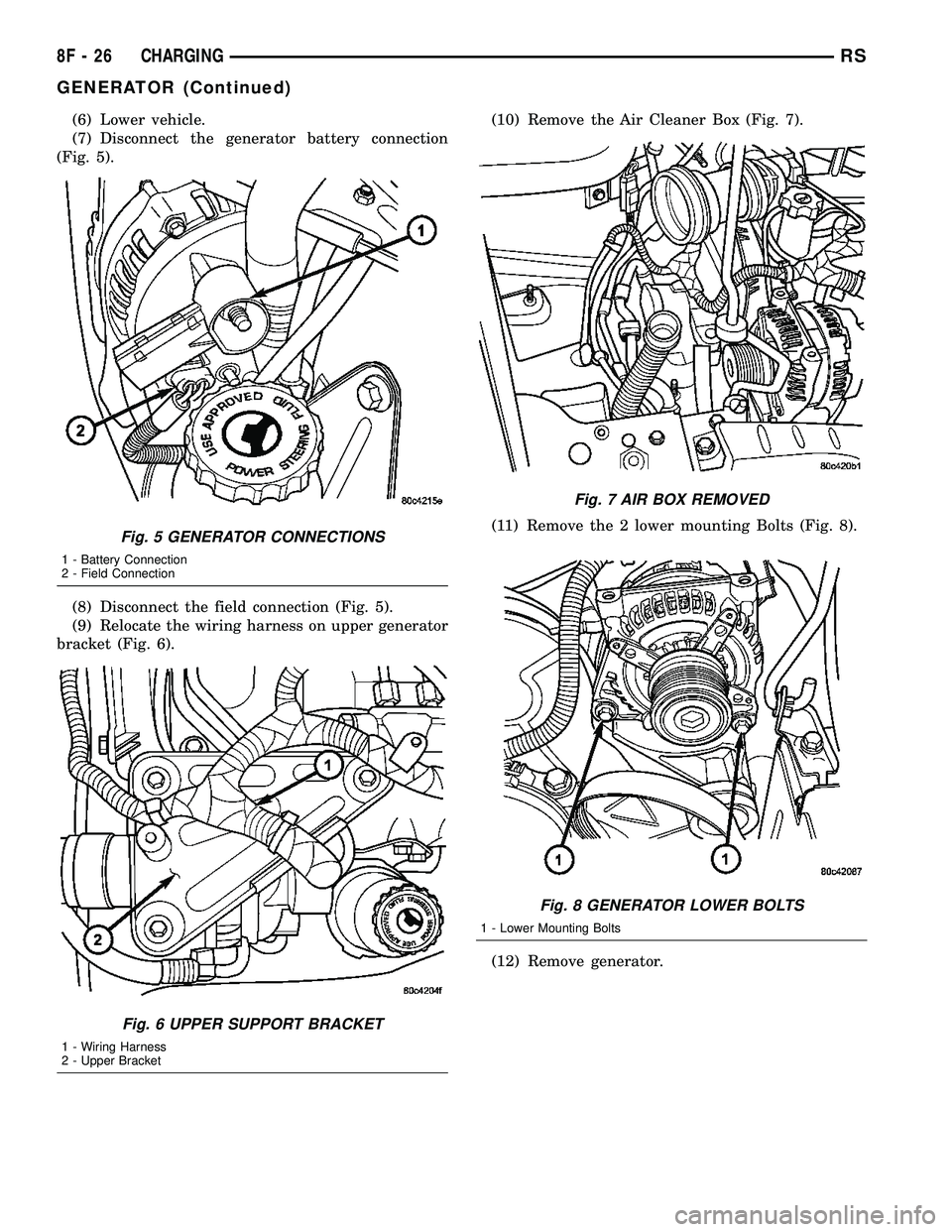 CHRYSLER CARAVAN 2005  Service Manual (6) Lower vehicle.
(7) Disconnect the generator battery connection
(Fig. 5).
(8) Disconnect the field connection (Fig. 5).
(9) Relocate the wiring harness on upper generator
bracket (Fig. 6).(10) Remo
