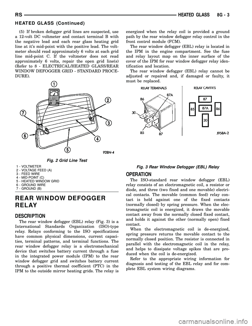 CHRYSLER CARAVAN 2005  Service Manual (5) If broken defogger grid lines are suspected, use
a 12-volt DC voltmeter and contact terminal B with
the negative lead and each rear glass heating grid
line at its mid-point with the positive lead